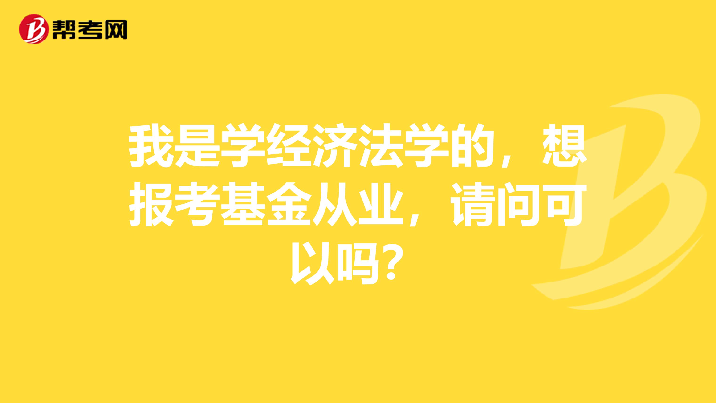 我是学经济法学的,想报考基金从业,请问可以吗?