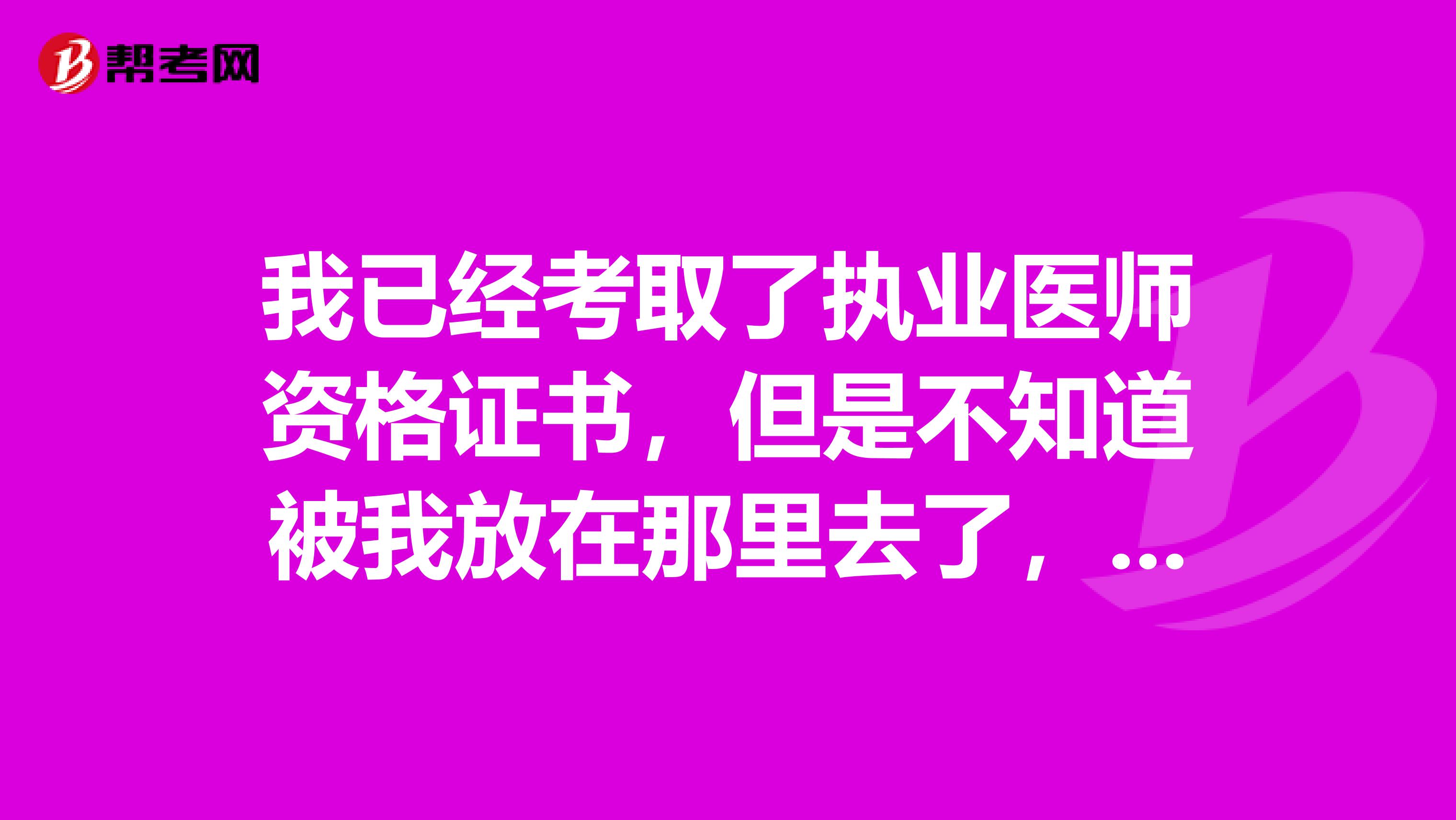 我已經(jīng)考取了執(zhí)業(yè)醫(yī)師資格證書，但是不知道被我放在那里去了，請問一下證書可以補辦嗎，需要什么手續(xù)？