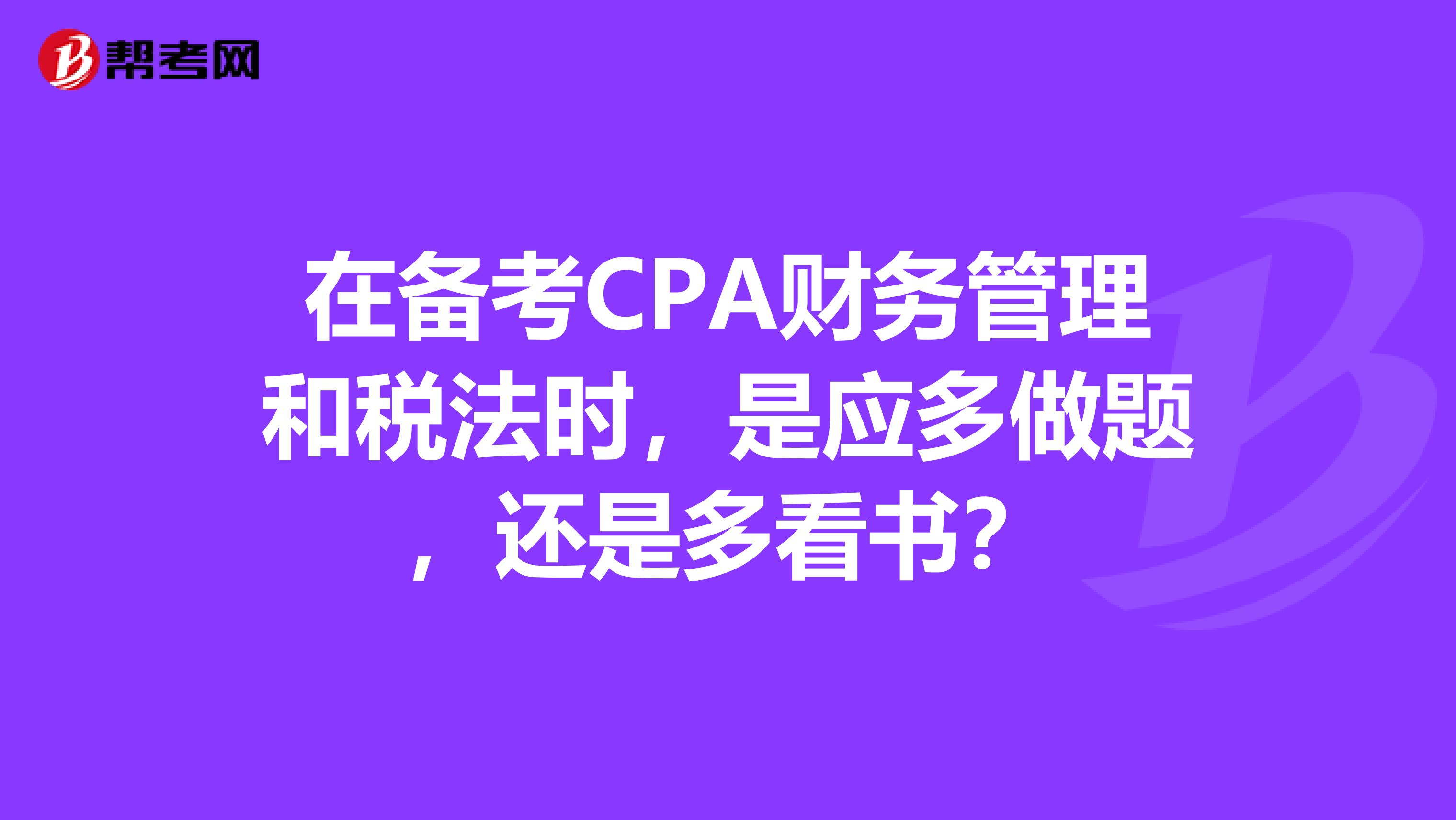 在备考CPA财务管理和税法时,是应多做题,还是多看书?