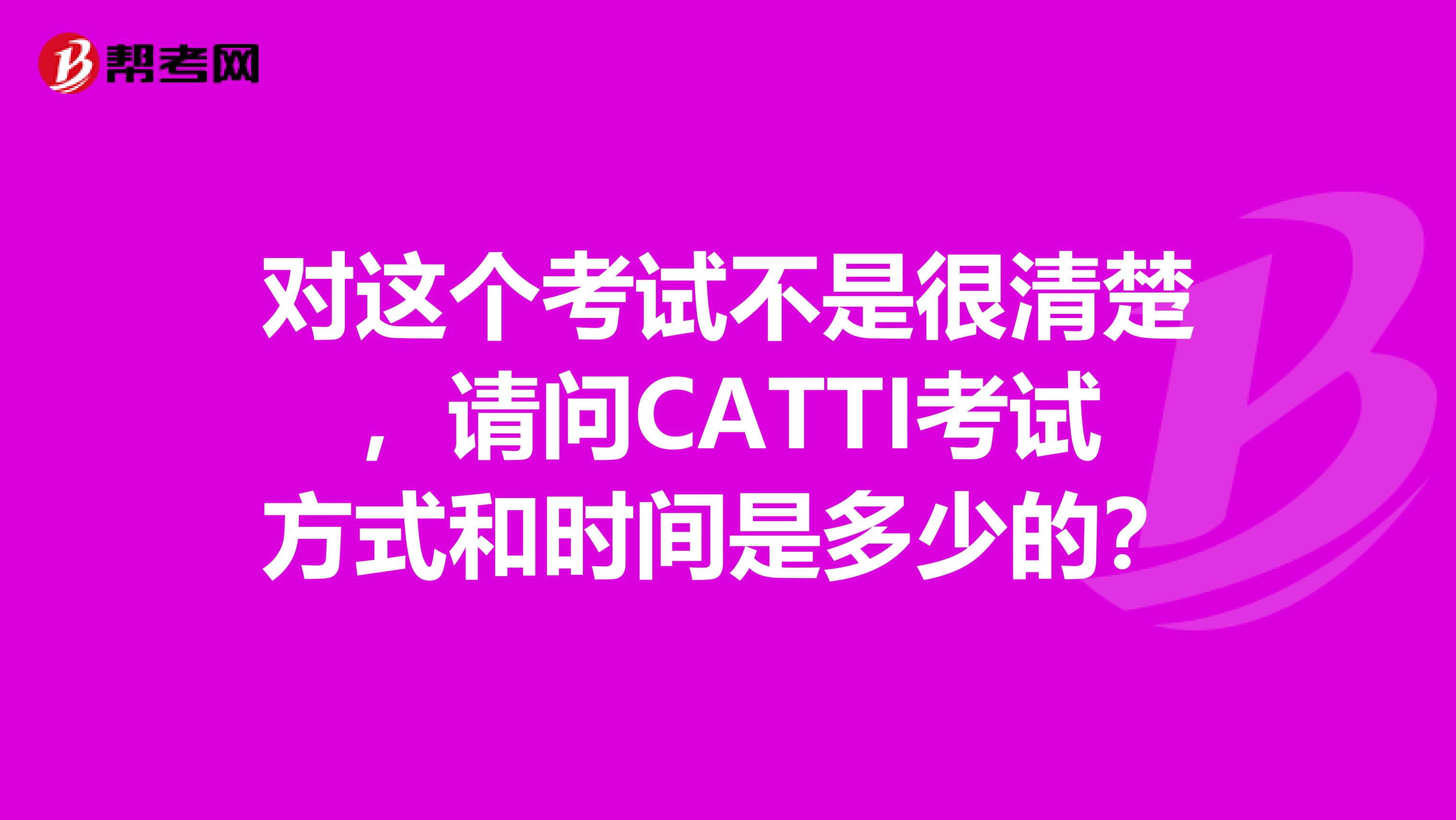 对这个考试不是很清楚，请问CATTI考试方式和时间是多少的？