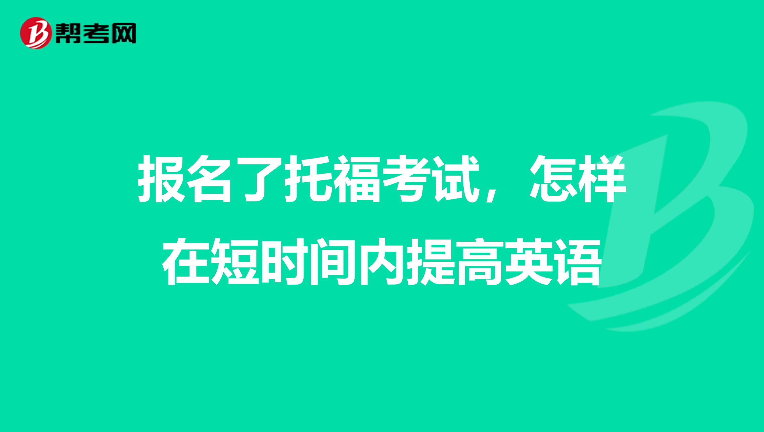 报名了托福考试,怎样在短时间内提高英语