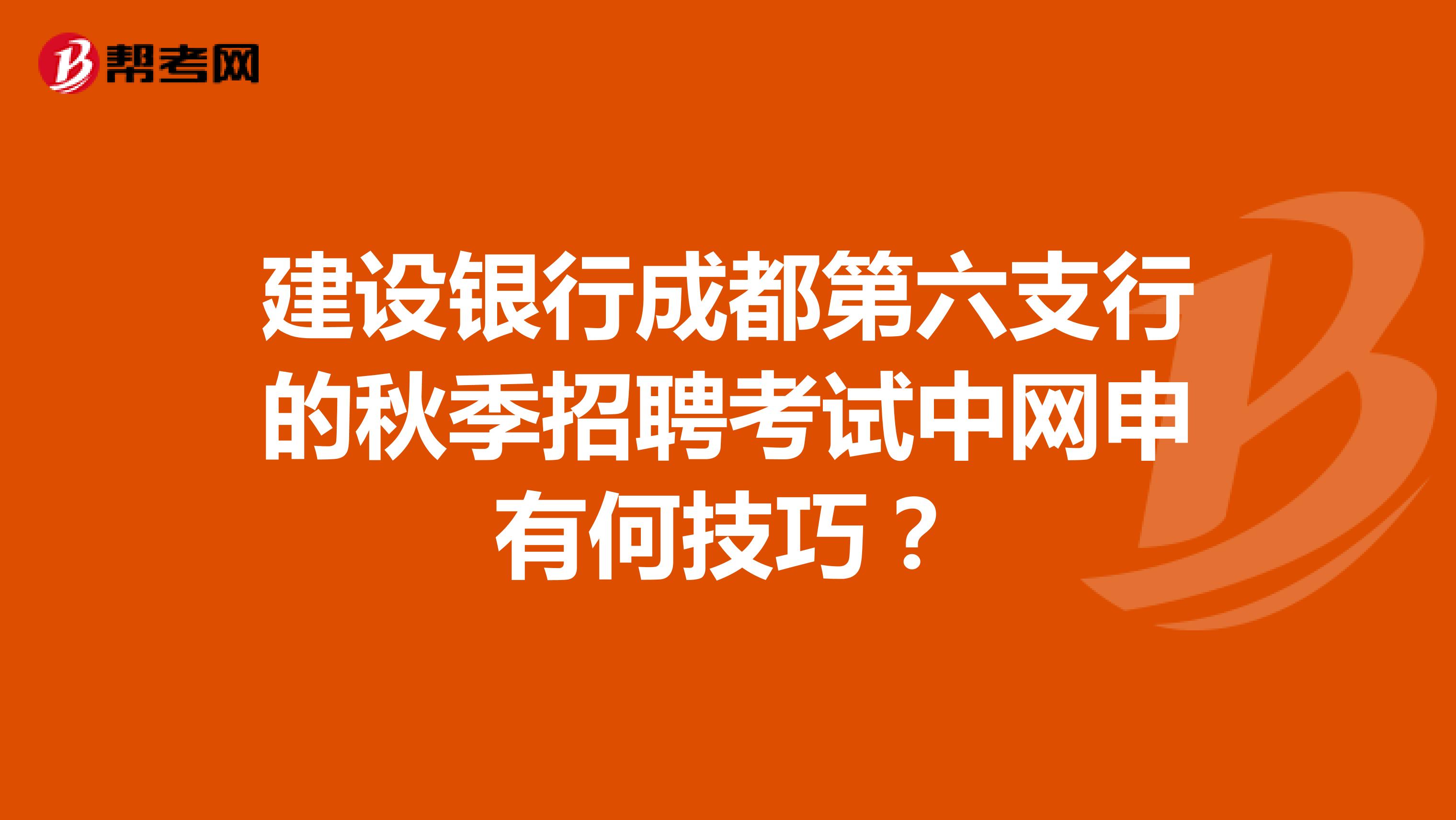 建设银行成都第六支行的秋季招聘考试中网申有何技巧?