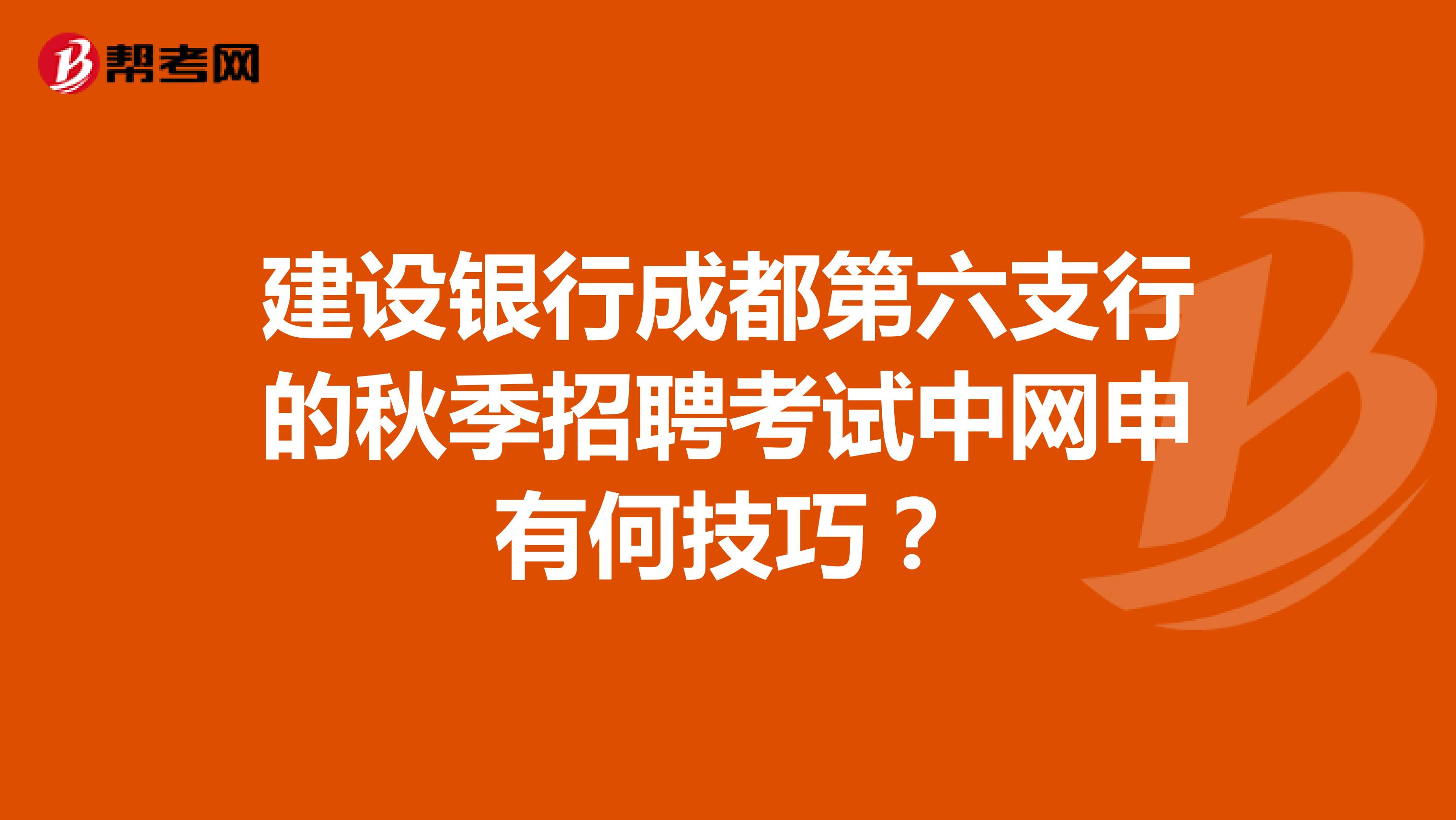 建设银行成都第六支行的秋季招聘考试中网申有何技巧？