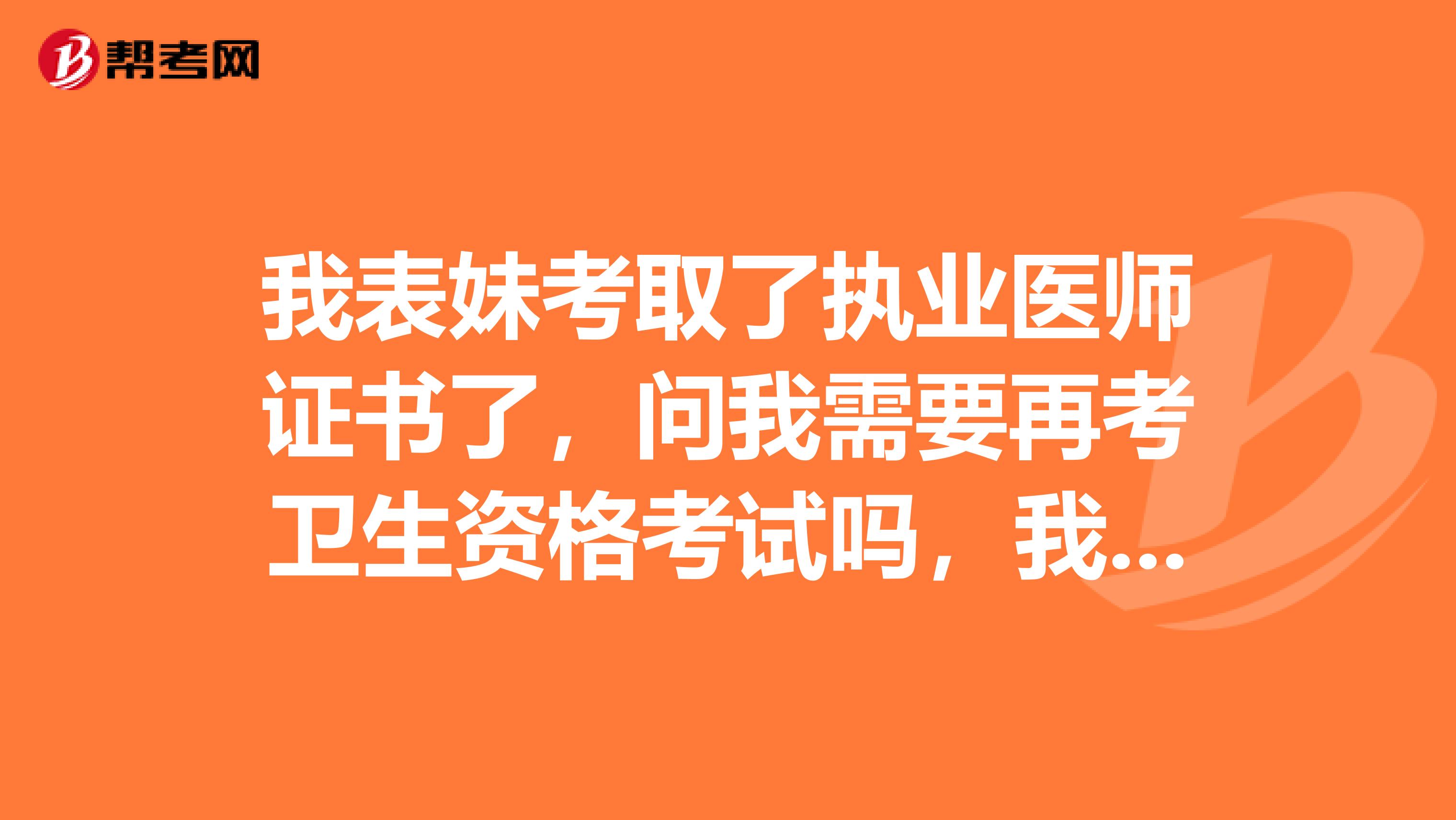 我表妹考取了执业医师证书了，问我需要再考卫生资格考试吗，我来求助大家