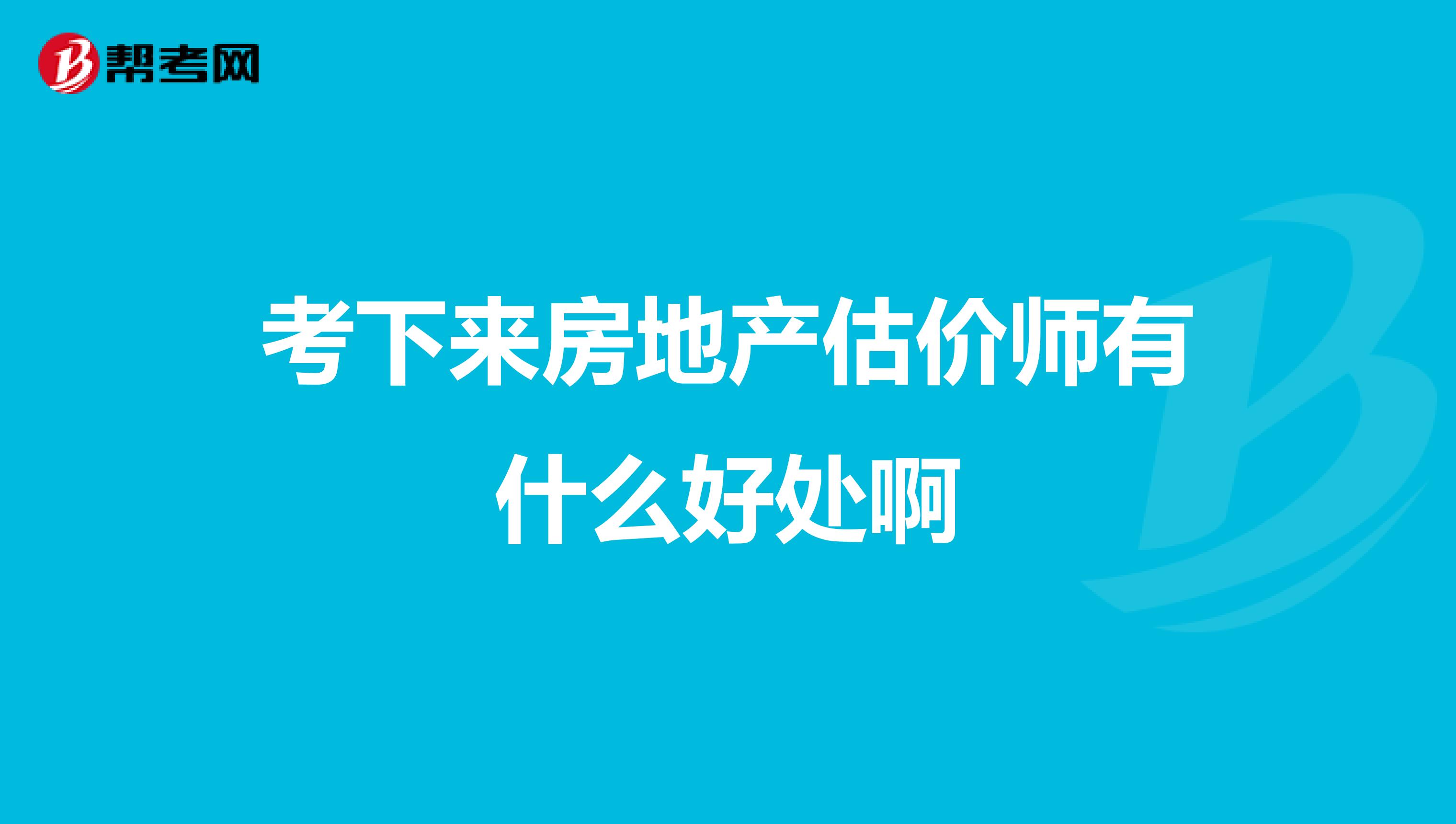 考下来房地产估价师有什么好处啊