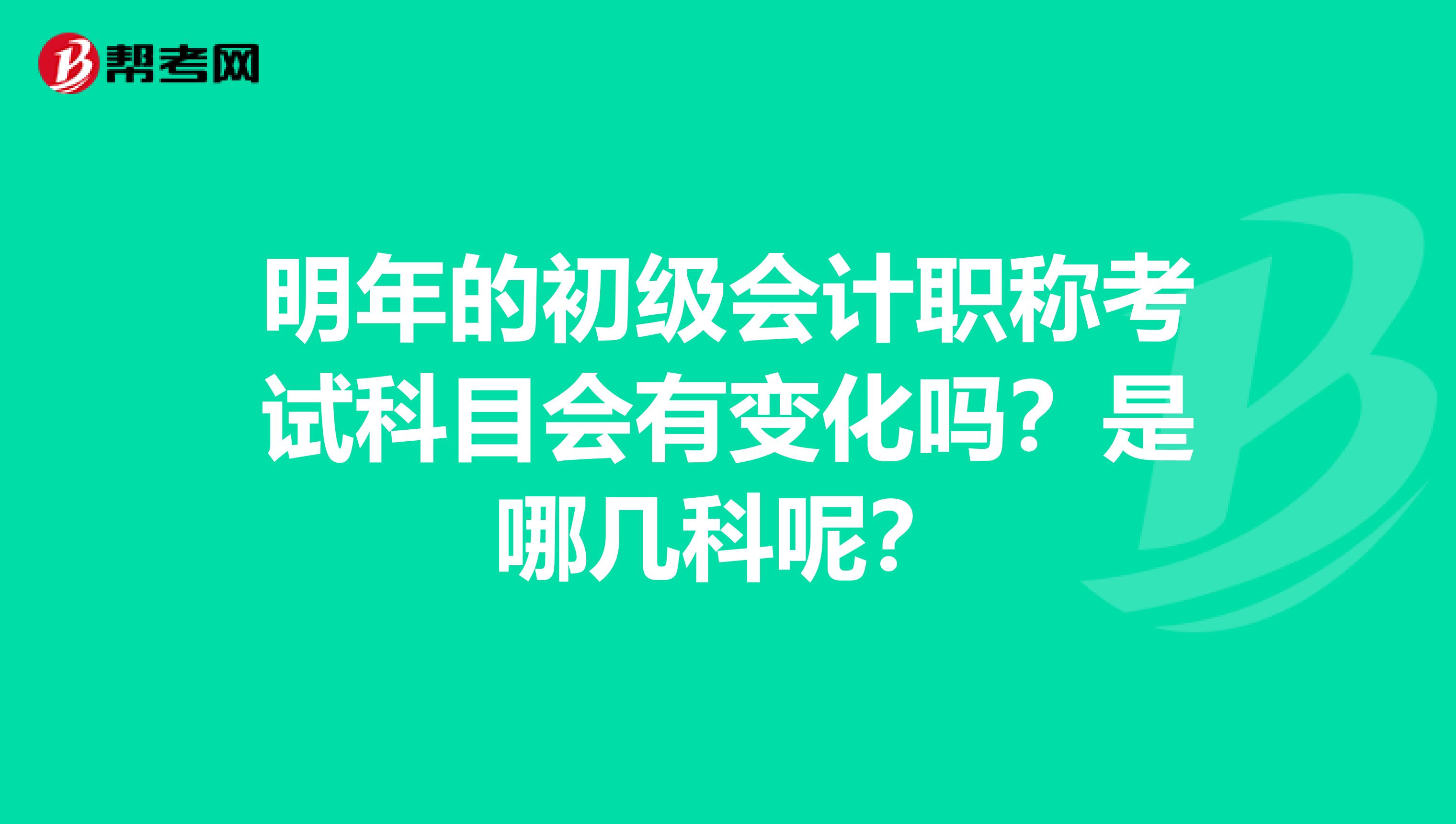 明年的初级会计职称考试科目会有变化吗？是哪几科呢？