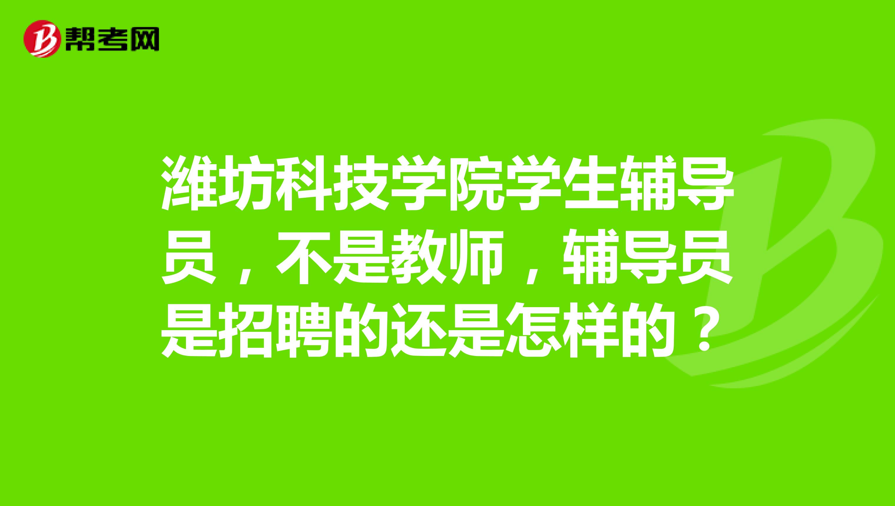 濰坊科技學院學生輔導員,不是教師,輔導員是招聘的還是怎樣的?