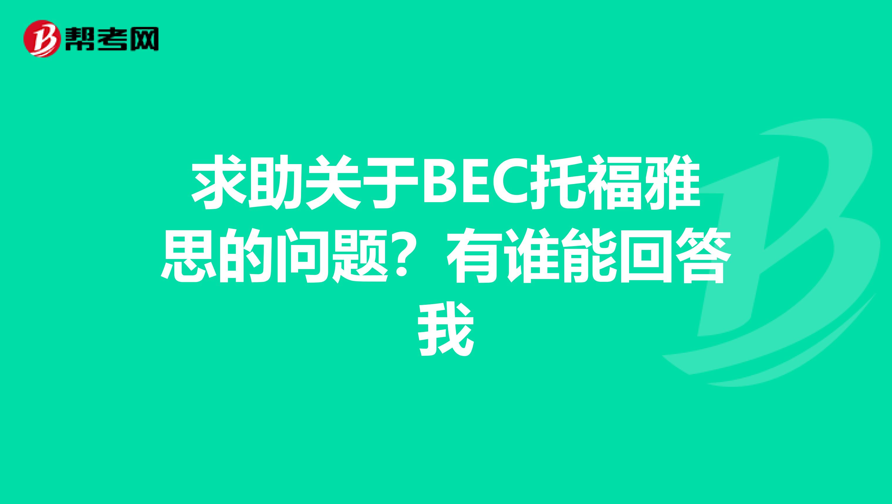 求助关于BEC托福雅思的问题？有谁能回答我