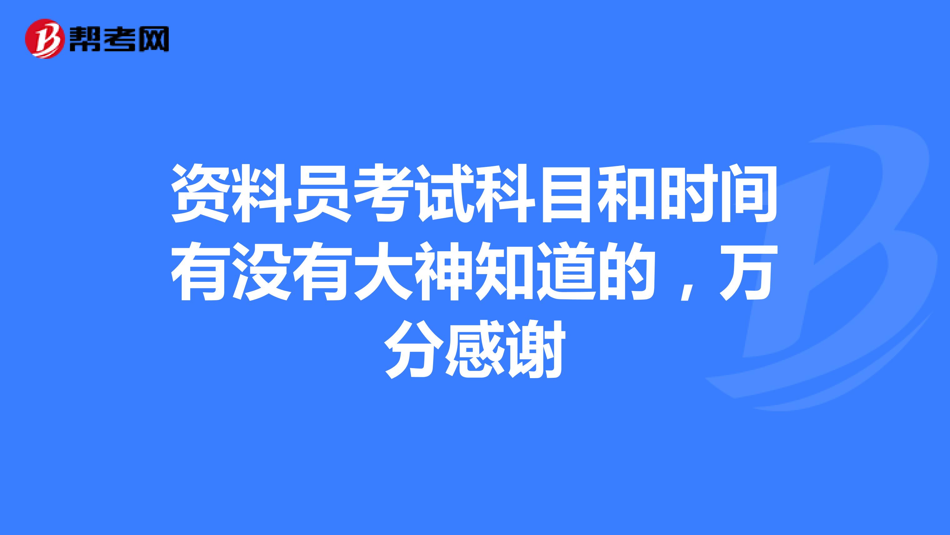 资料员考试科目和时间有没有大神知道的,万分感谢