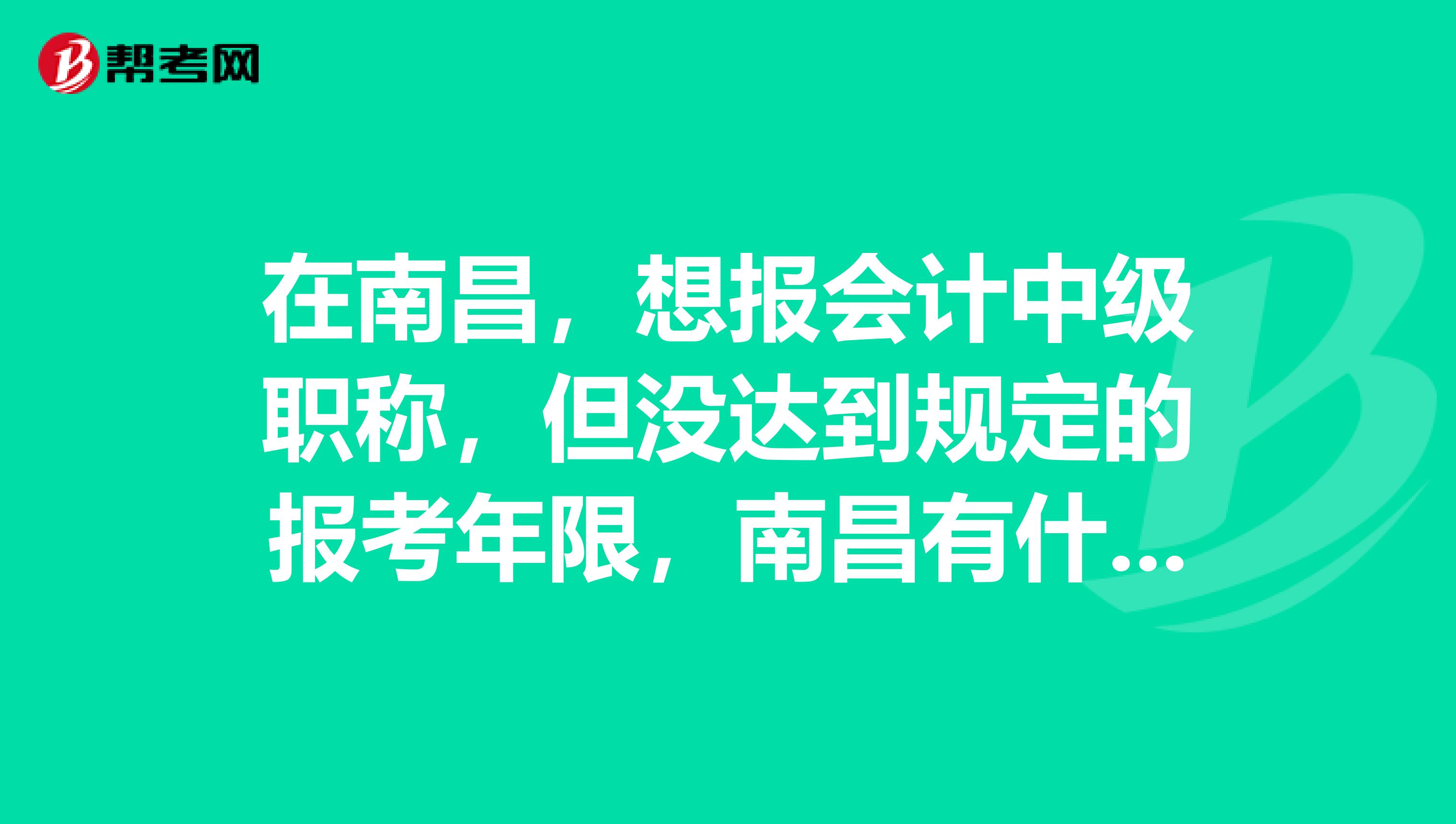 在南昌,想报会计中级职称,但没达到规定的报考年限,南昌有什么培训机构可以代报的谢谢