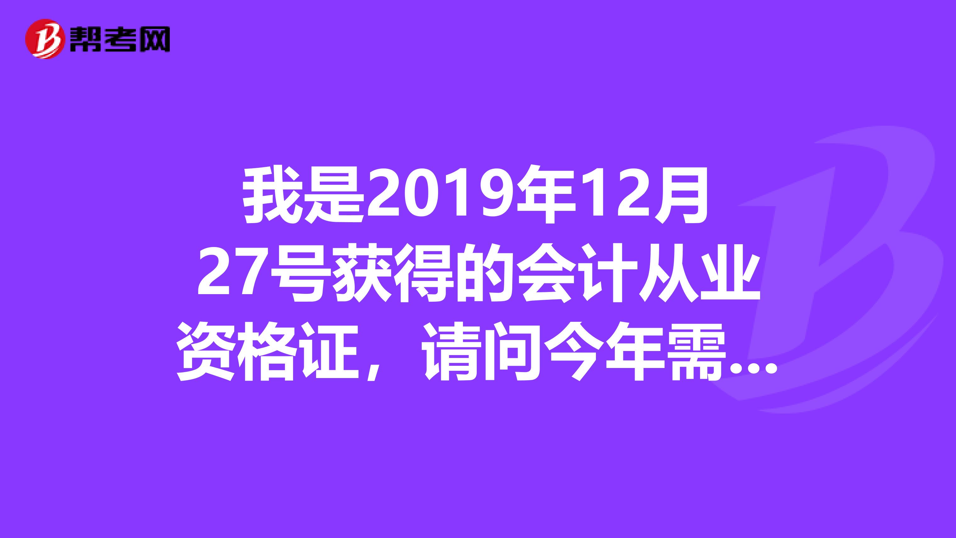我是2019年12月27號獲得的會計(jì)從業(yè)資格證，請問今年需要參加繼續(xù)教育么？