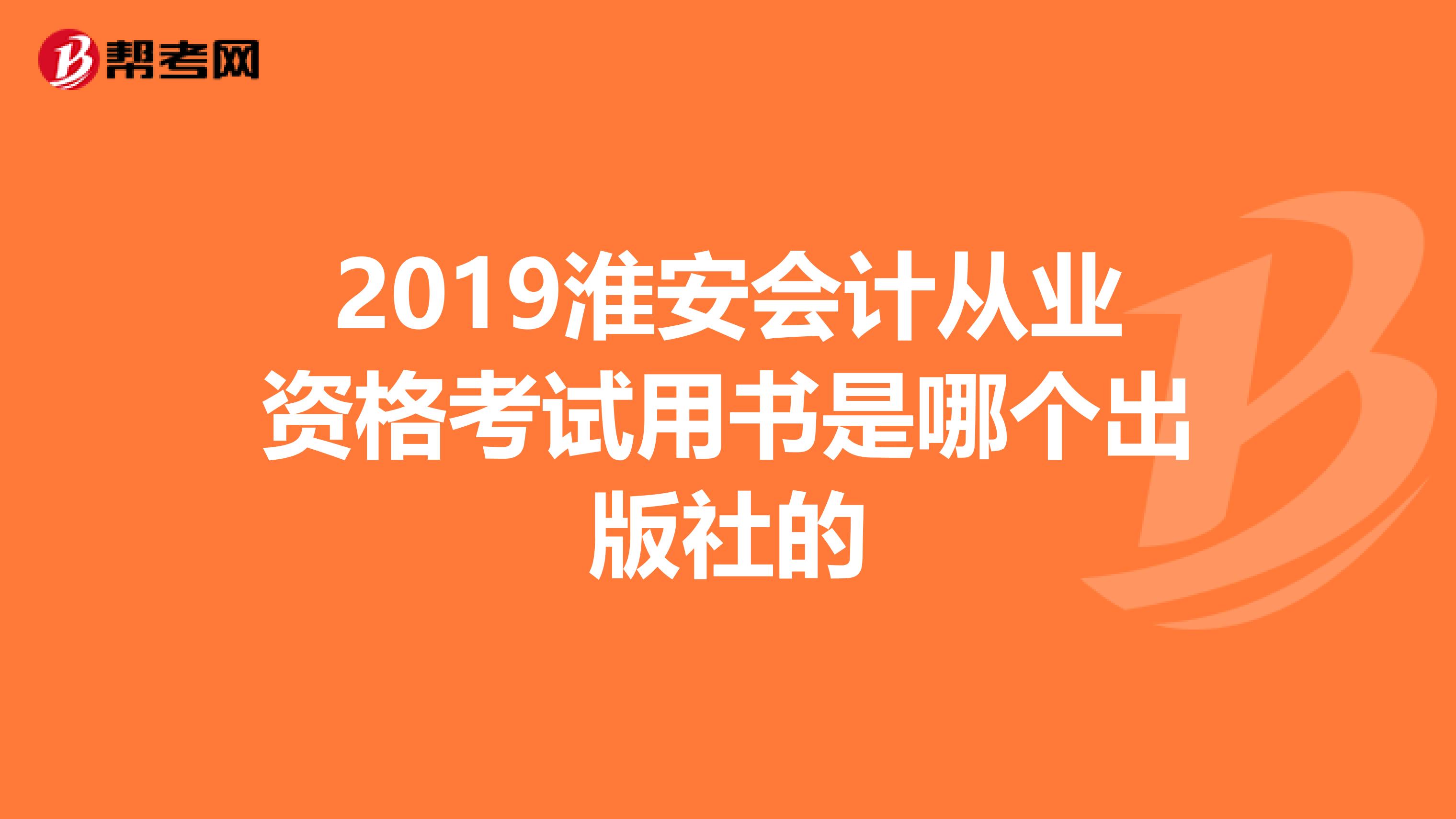 2019淮安会计从业资格考试用书是哪个出版社的