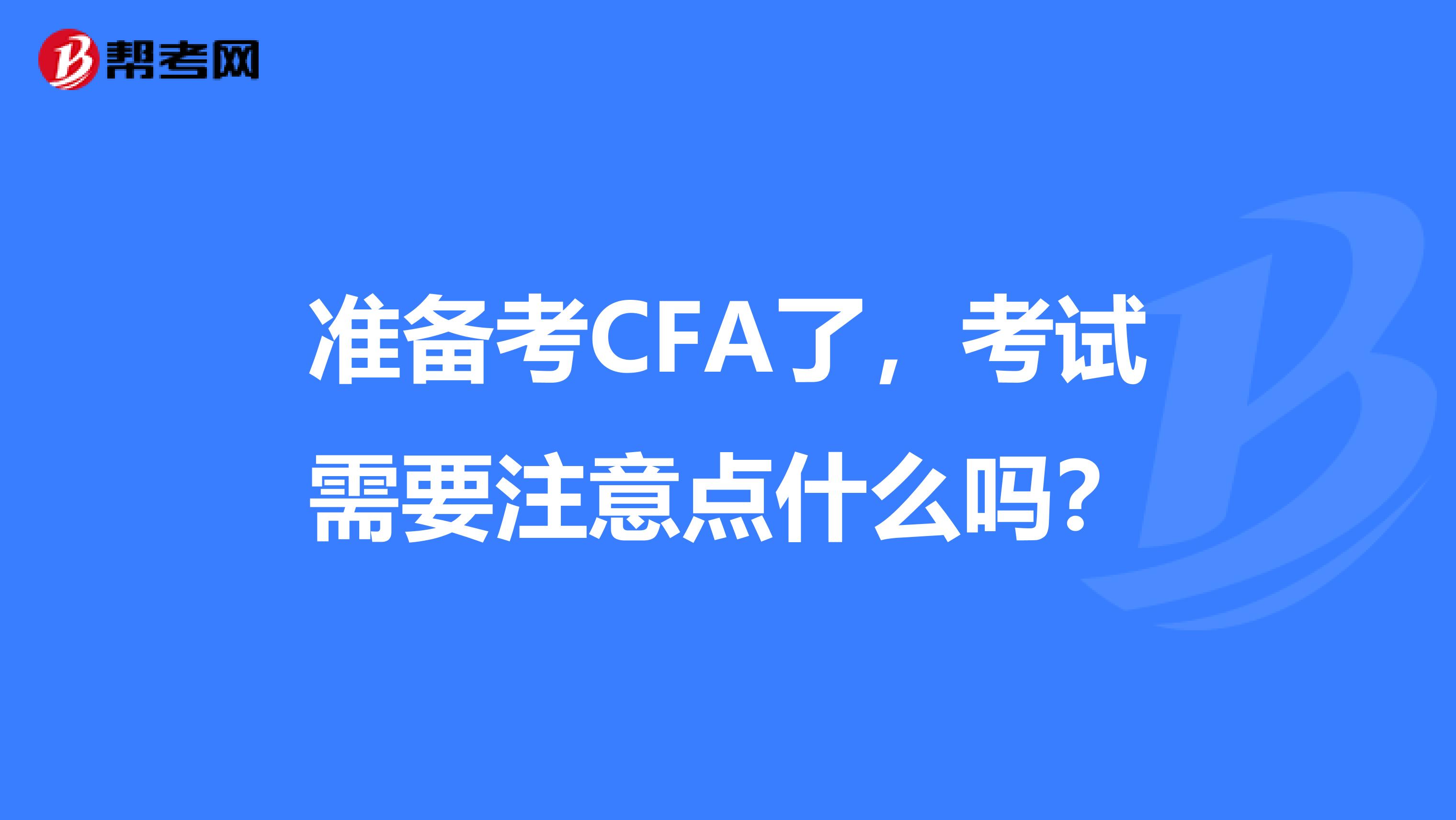 准备考CFA了，考试需要注意点什么吗？