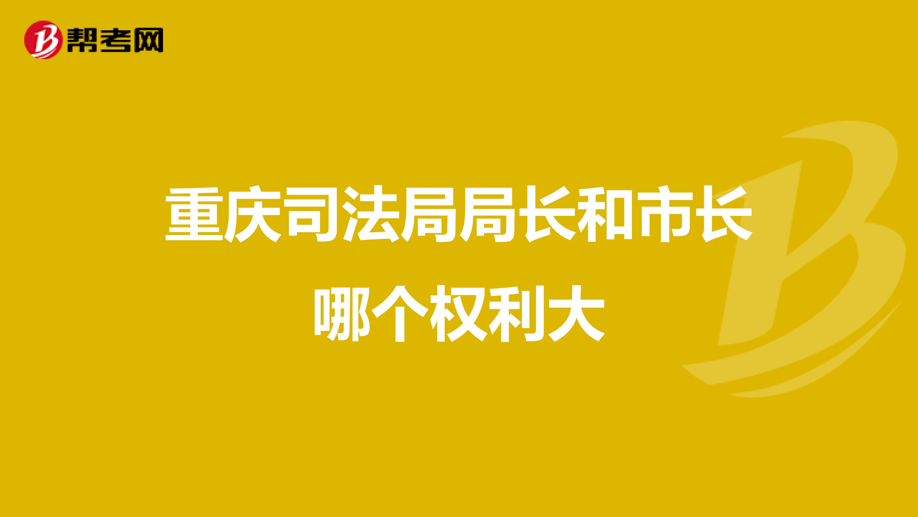 重庆司法局局长和市长哪个权利大