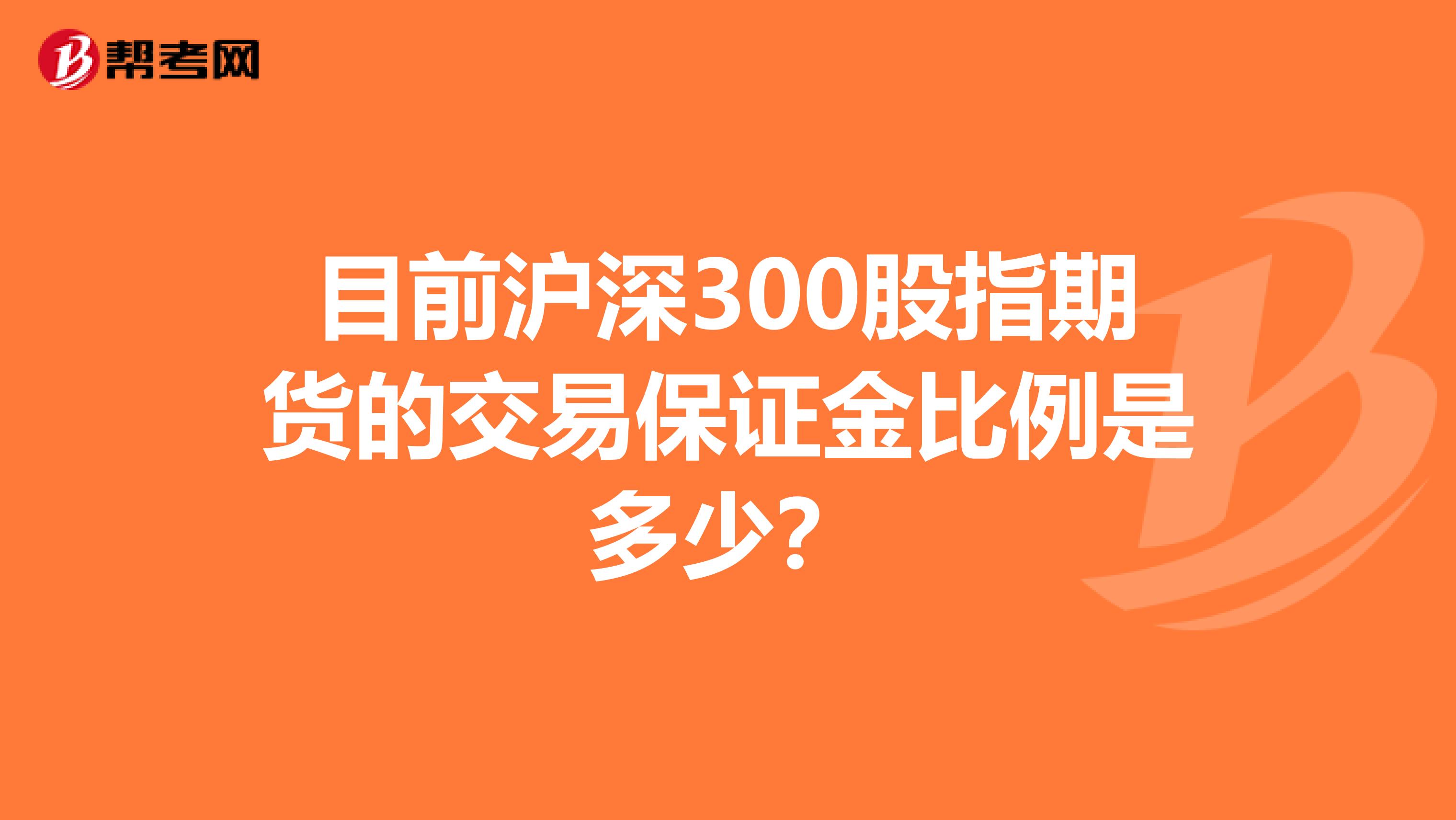 目前沪深300股指期货的交易保证金比例是多少？