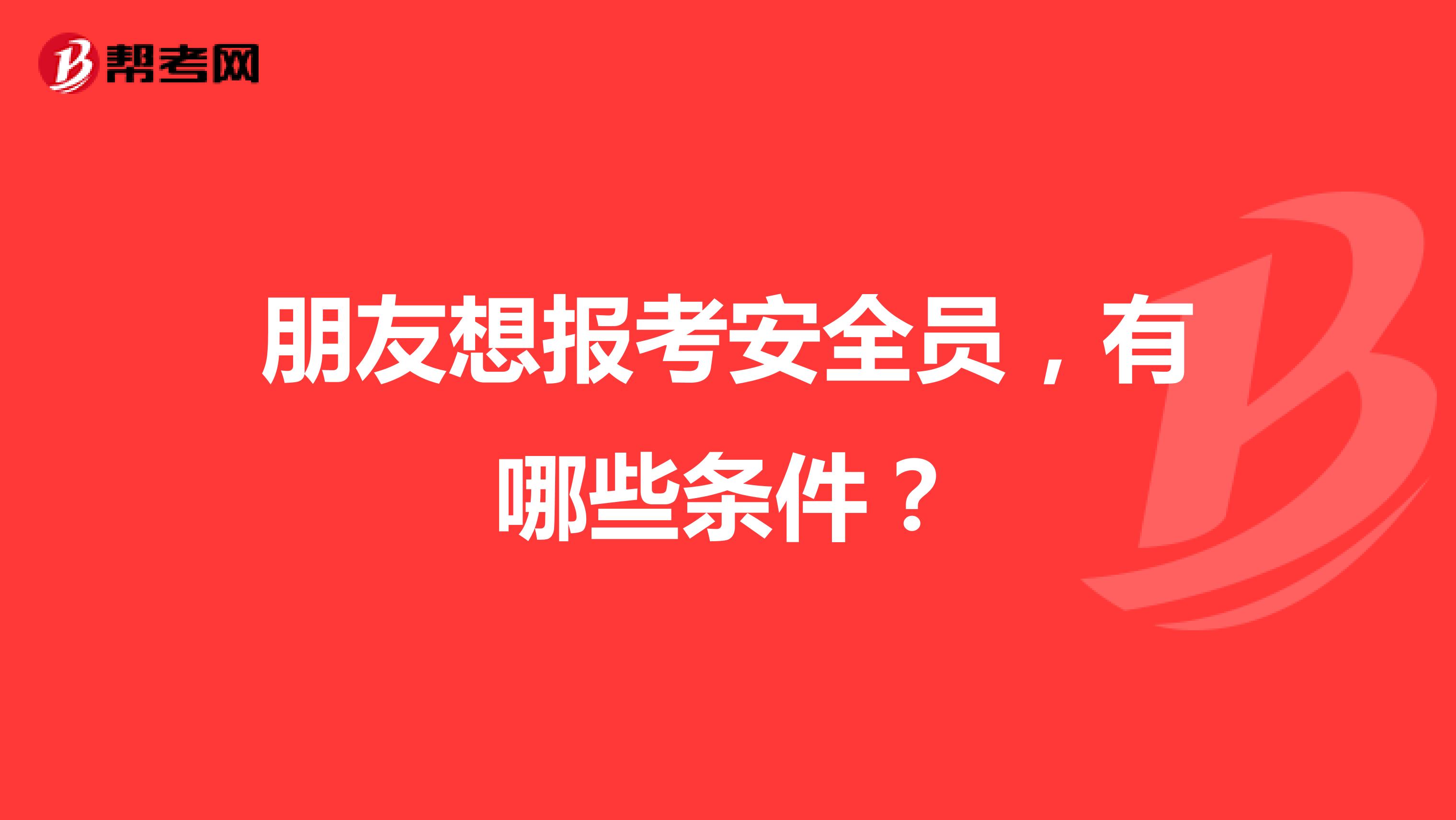 朋友想报考安全员，有哪些条件？