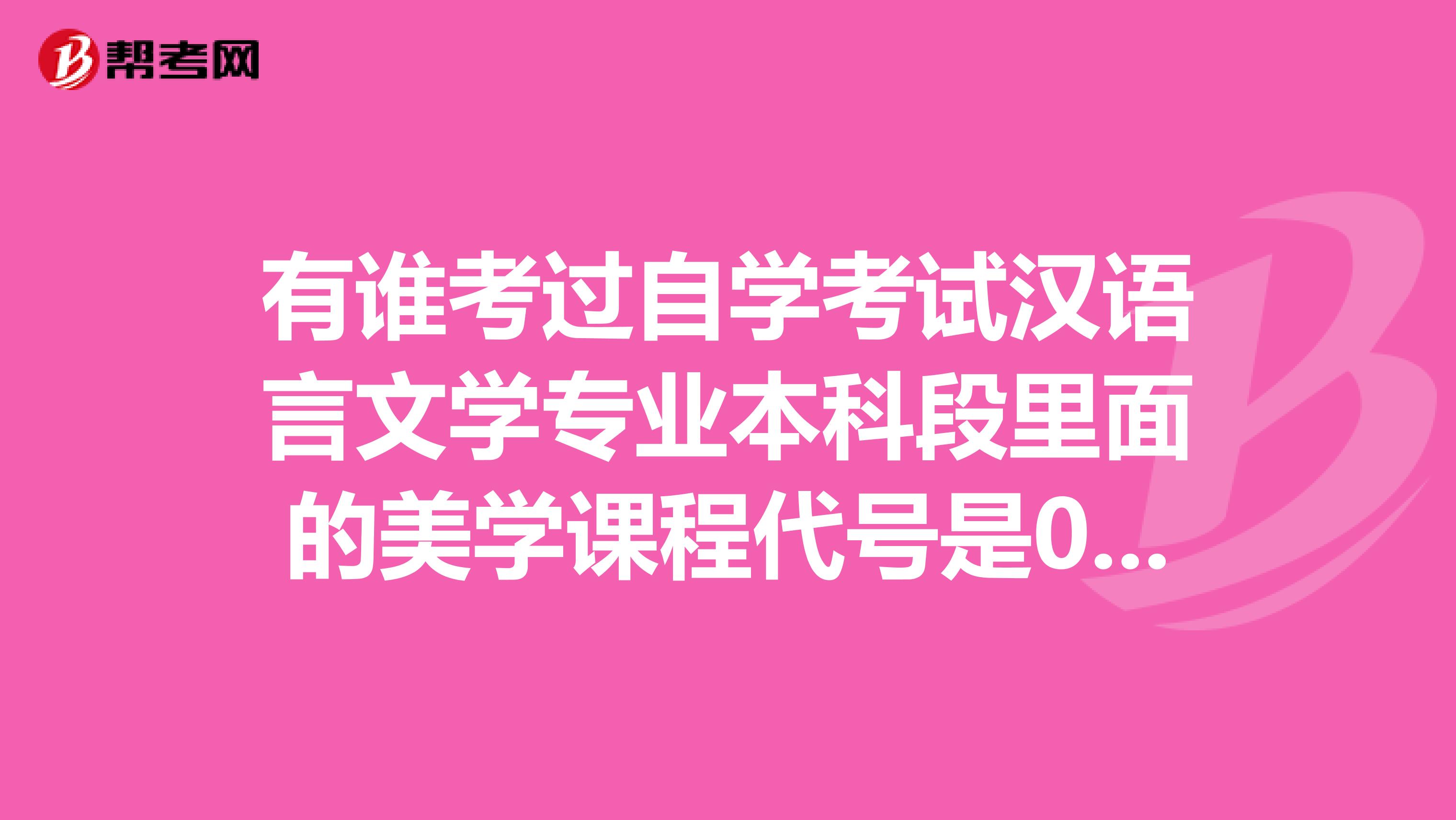 有谁考过自学考试汉语言文学专业本科段里面的美学课程代号是00037
