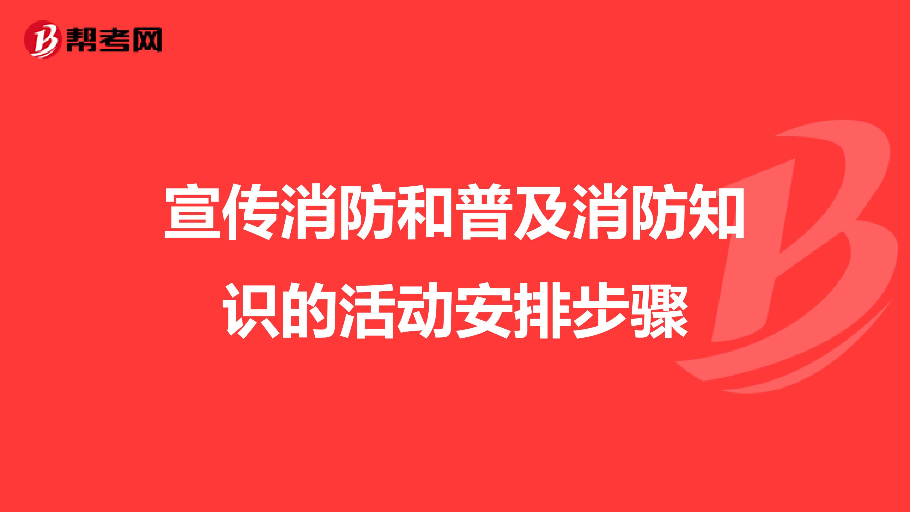 宣传消防和普及消防知识的活动安排步骤