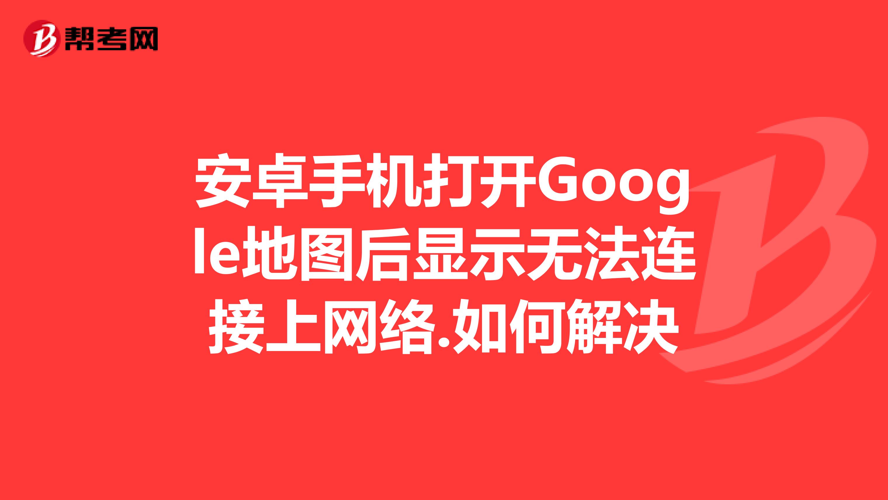 安卓手机打开Google地图后显示无法连接上网络.如何解决