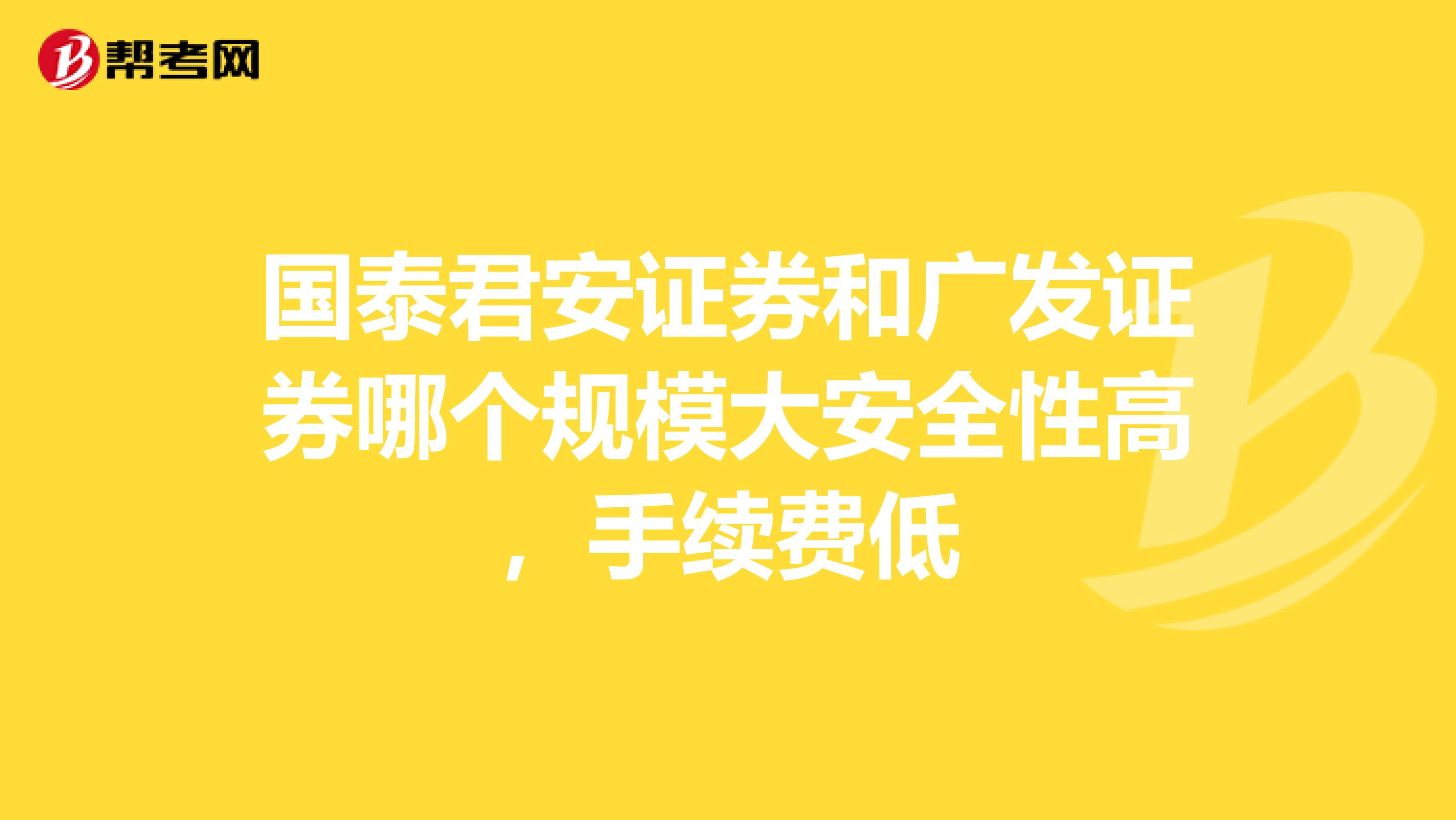 国泰君安证券和广发证券哪个规模大安全性高，手续费低