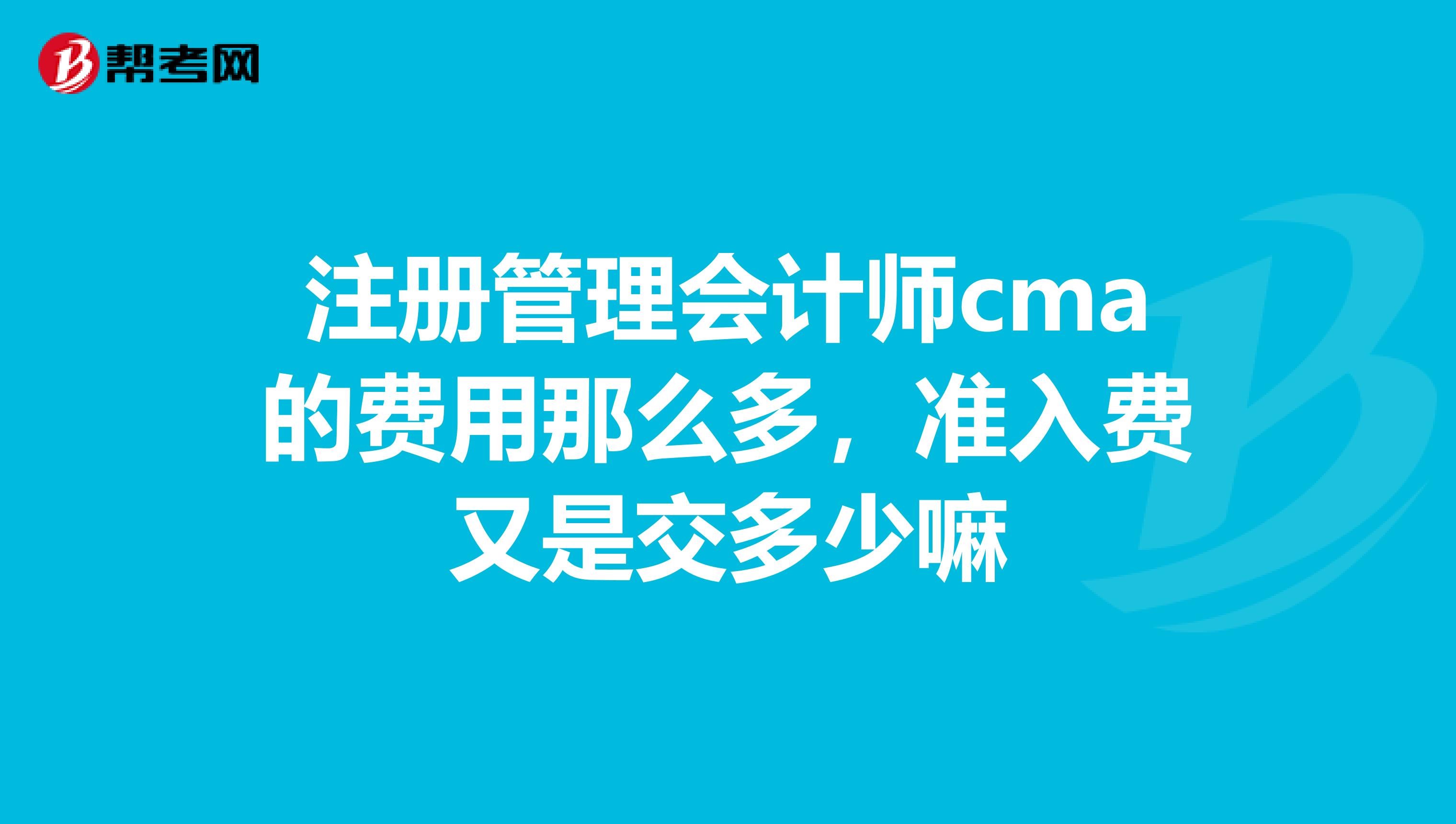 注册管理会计师cma的费用那么多，准入费又是交多少嘛