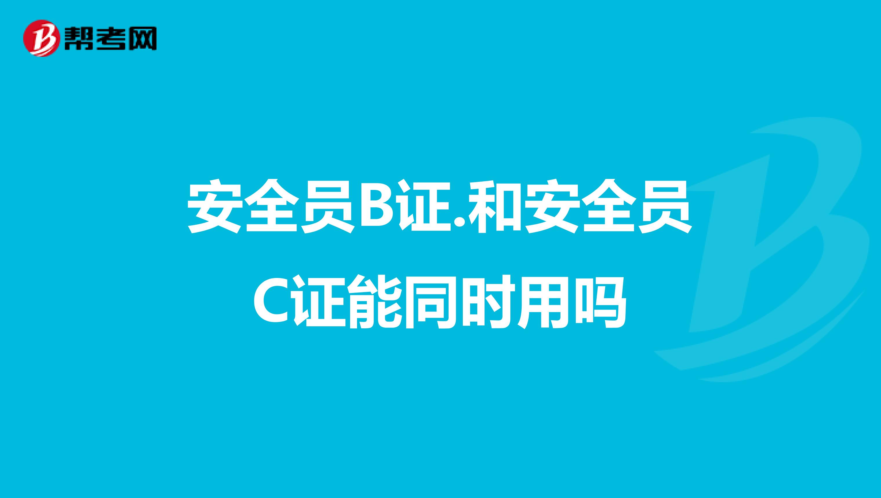 安全员B证.和安全员C证能同时用吗