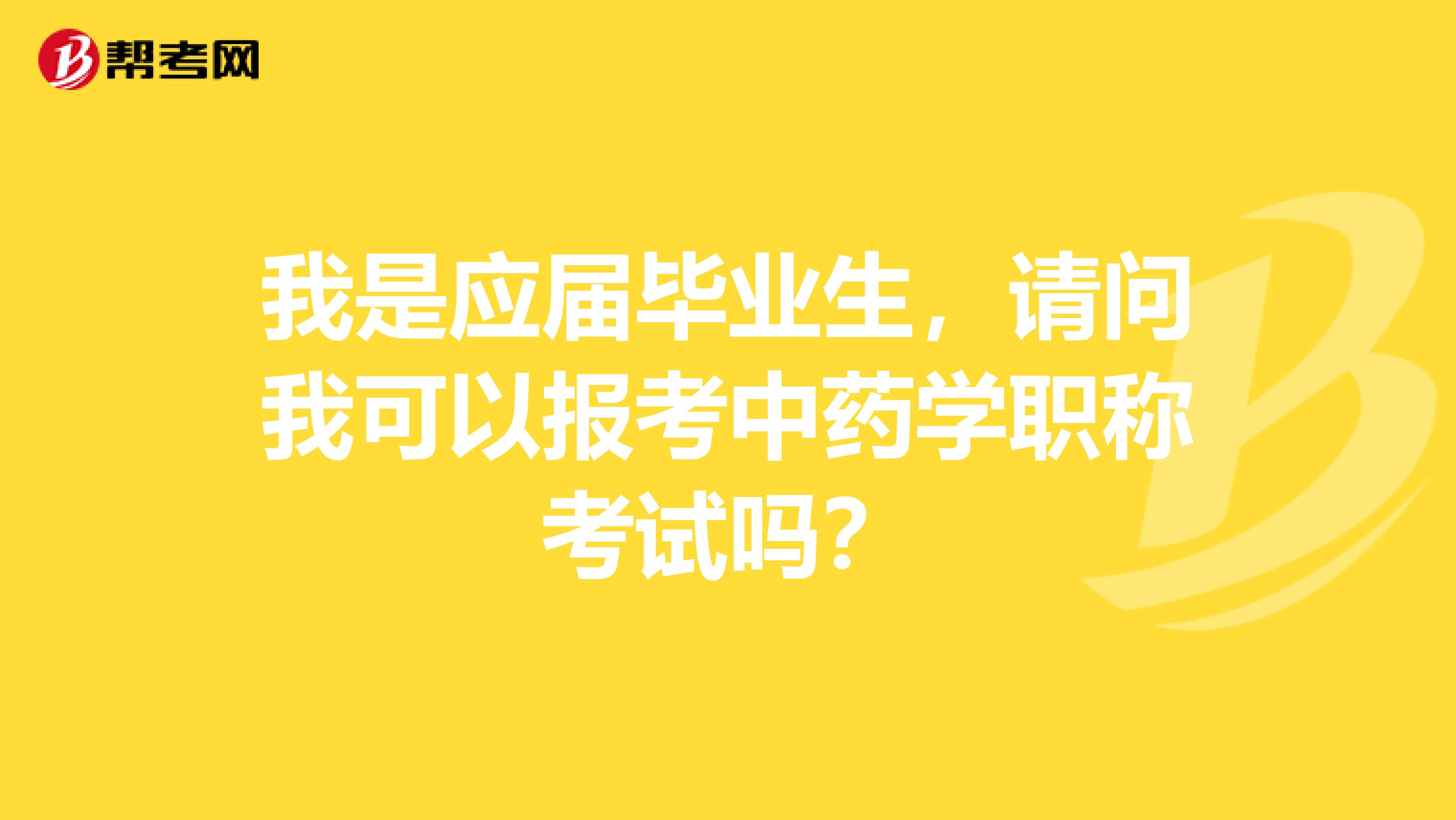 我是应届毕业生,请问我可以报考中药学职称考试吗?