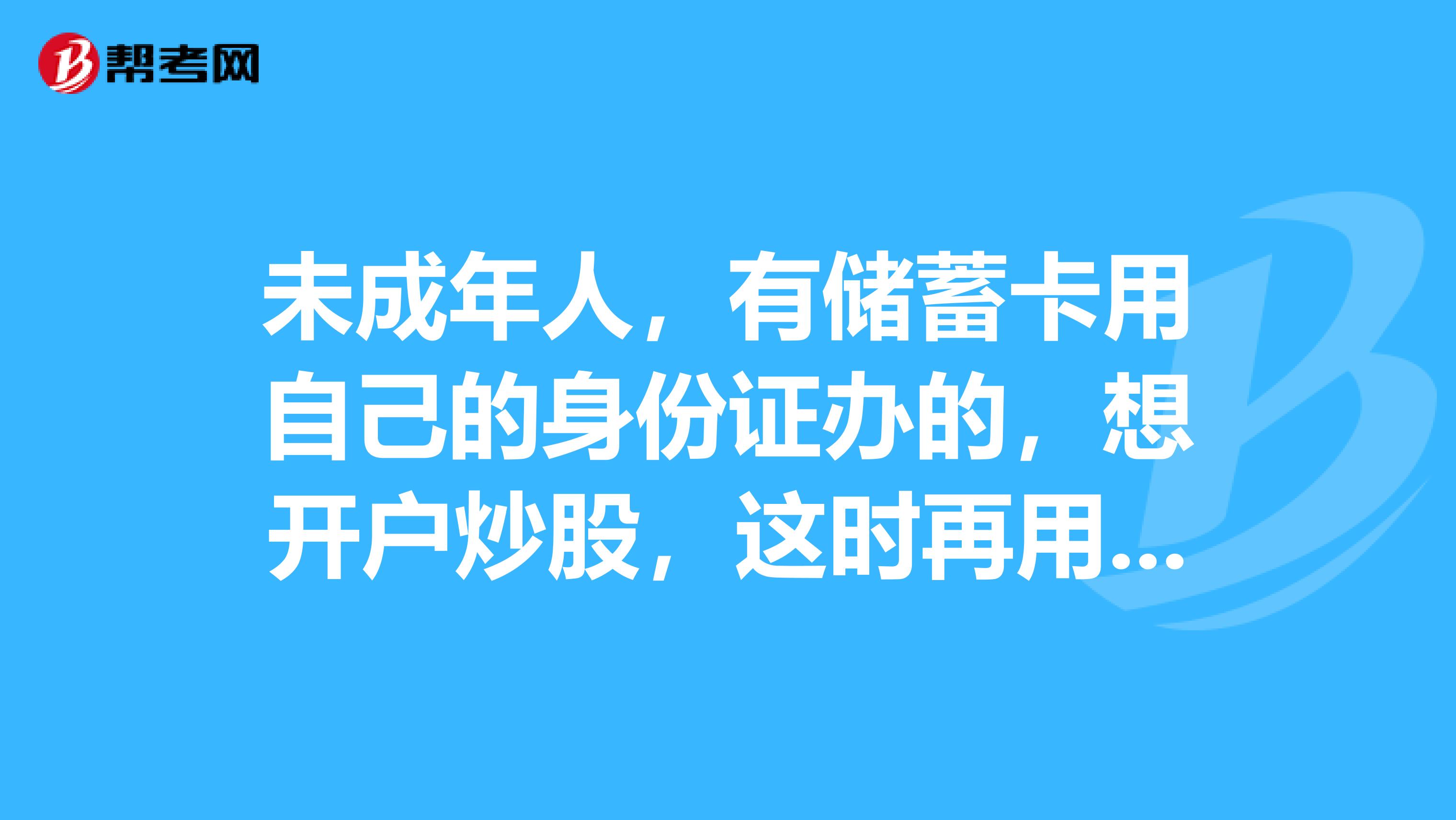 未成年人，有储蓄卡用自己的身份证办的，想开户炒股，这时再用大人的身份证去证券公司开户行吗？还...