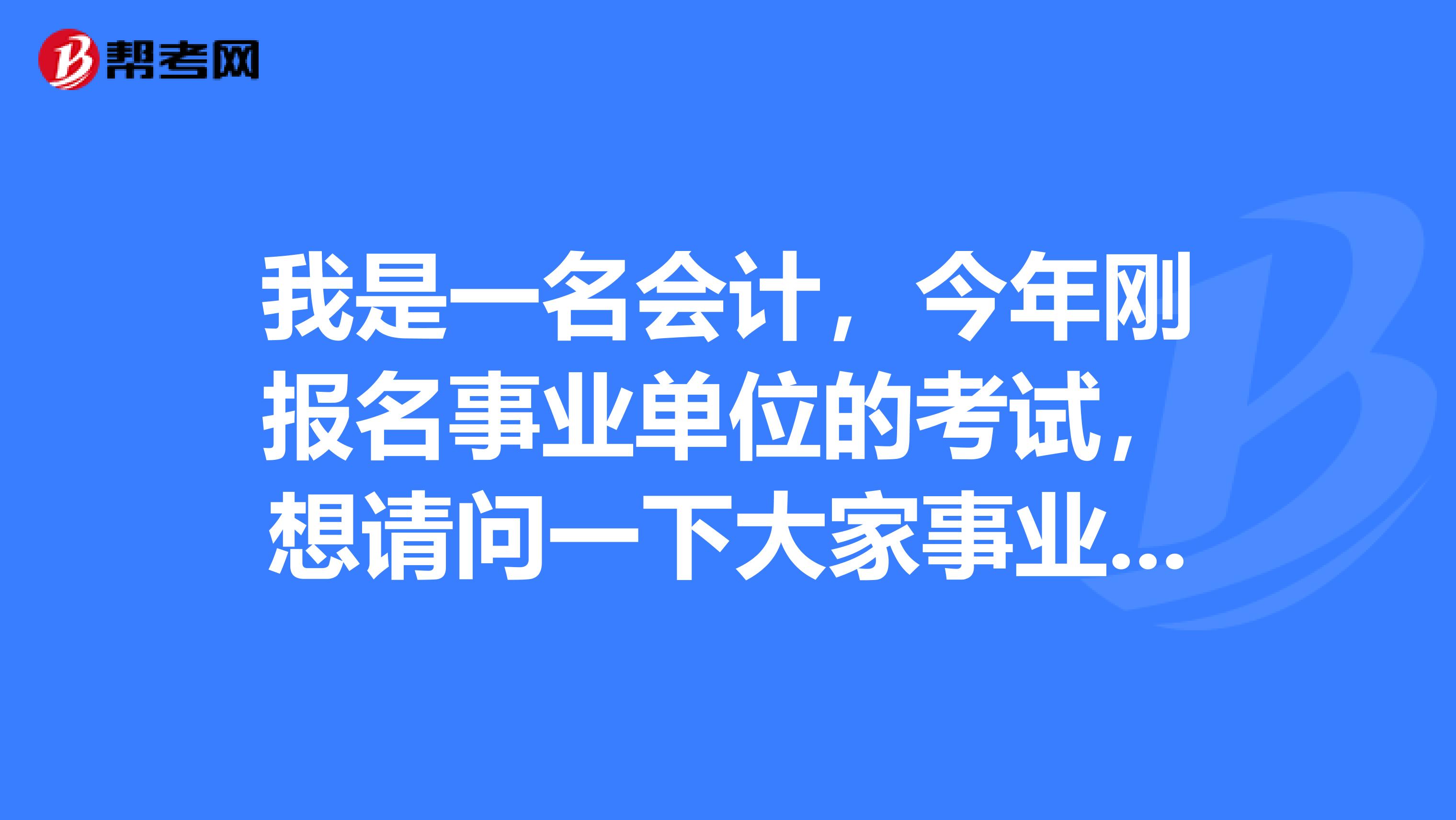 我是一名会计,今年刚报名事业单位的考试,想请问一下大家事业单位考试笔试都考什么内容啊?