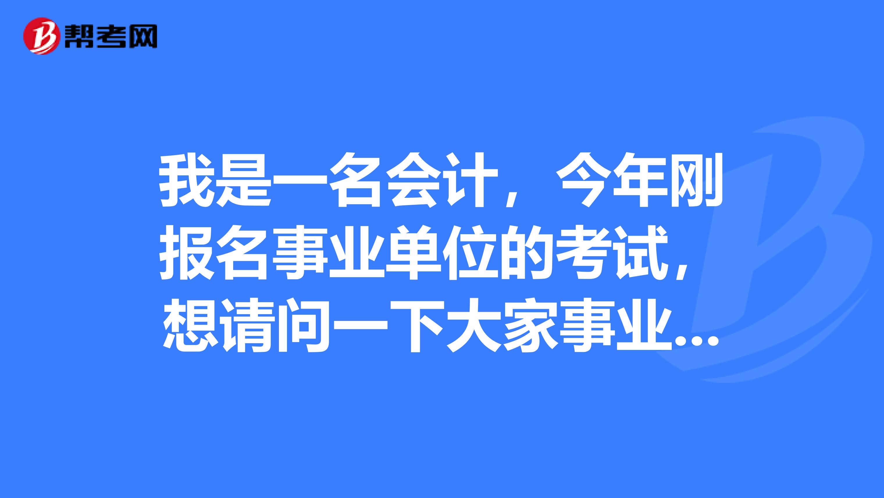 我是一名会计，今年刚报名事业单位的考试，想请问一下大家事业单位考试笔试都考什么内容啊？