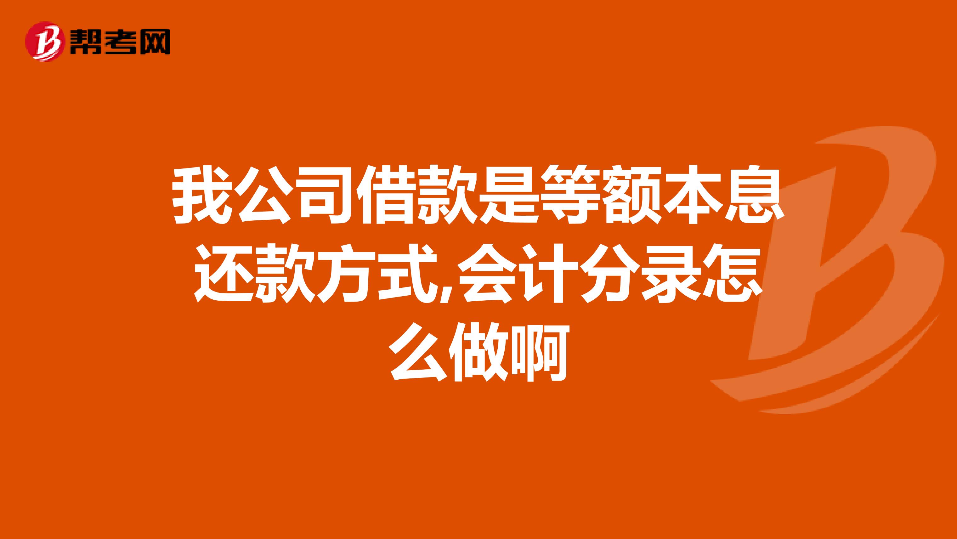 我公司借款是等额本息还款方式,会计分录怎么做啊