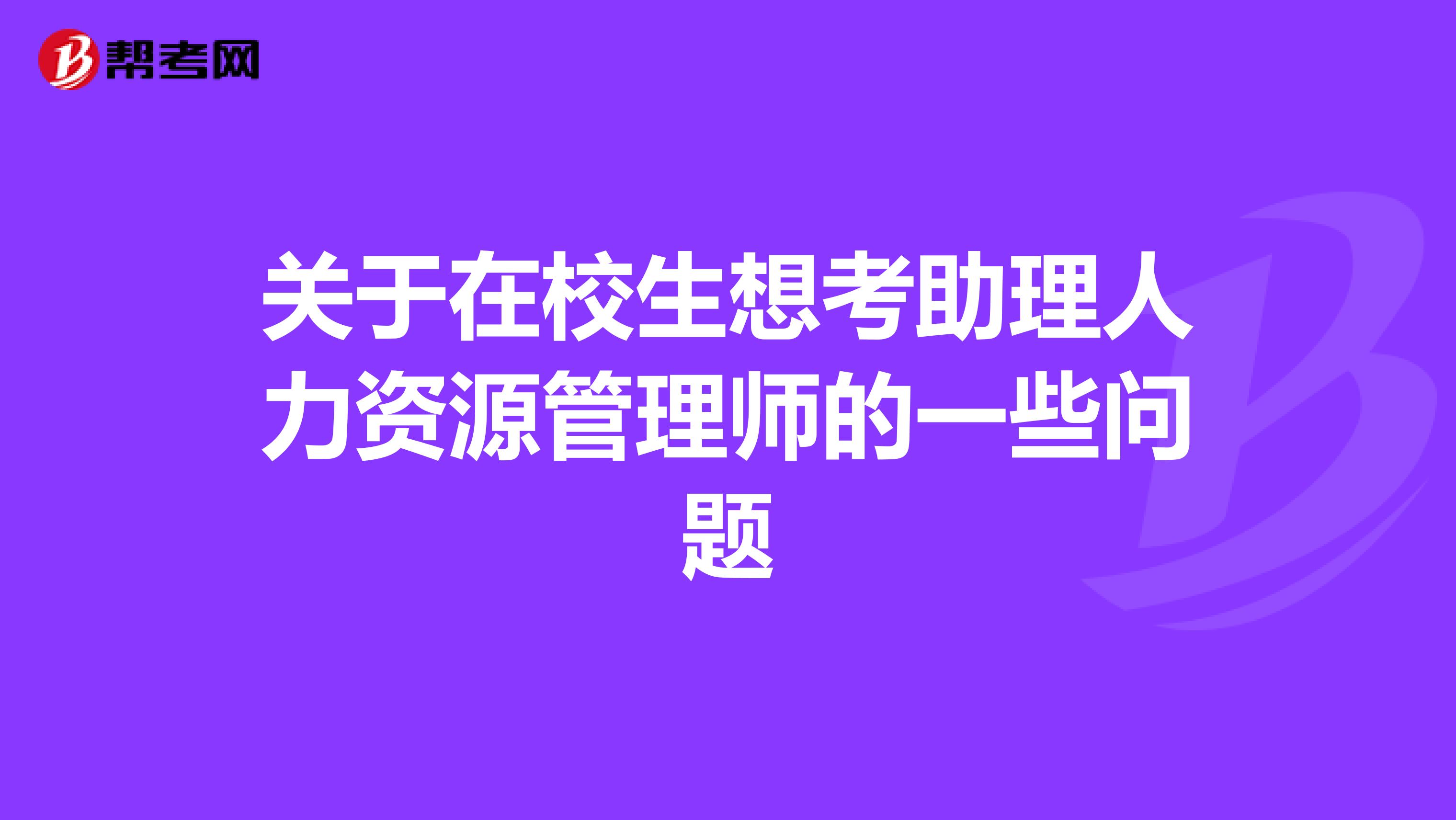 關(guān)于在校生想考助理人力資源管理師的一些問題