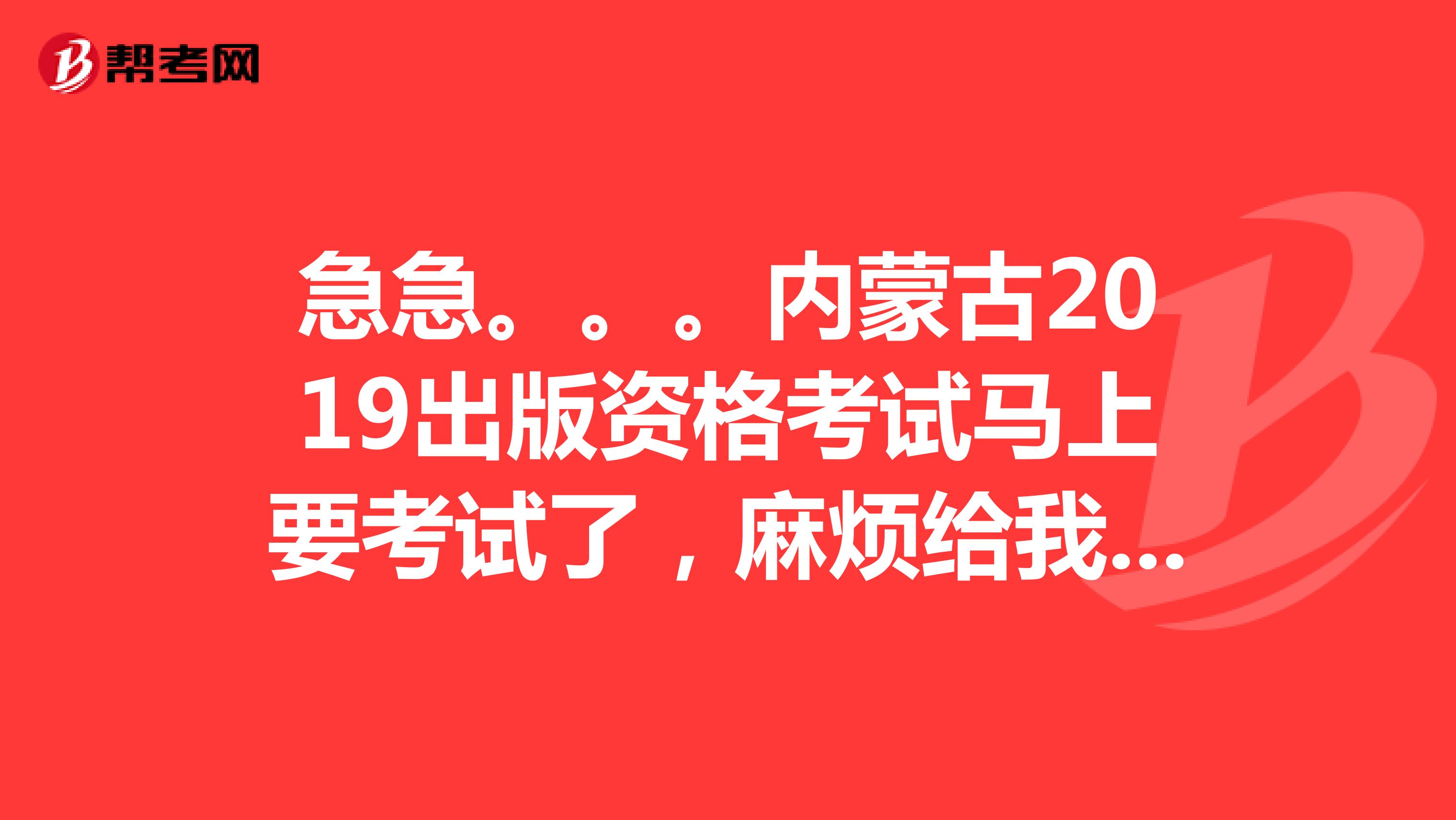 急急。。。内蒙古2019出版资格考试马上要考试了,麻烦给我说一下下你们的学习方法?谢谢