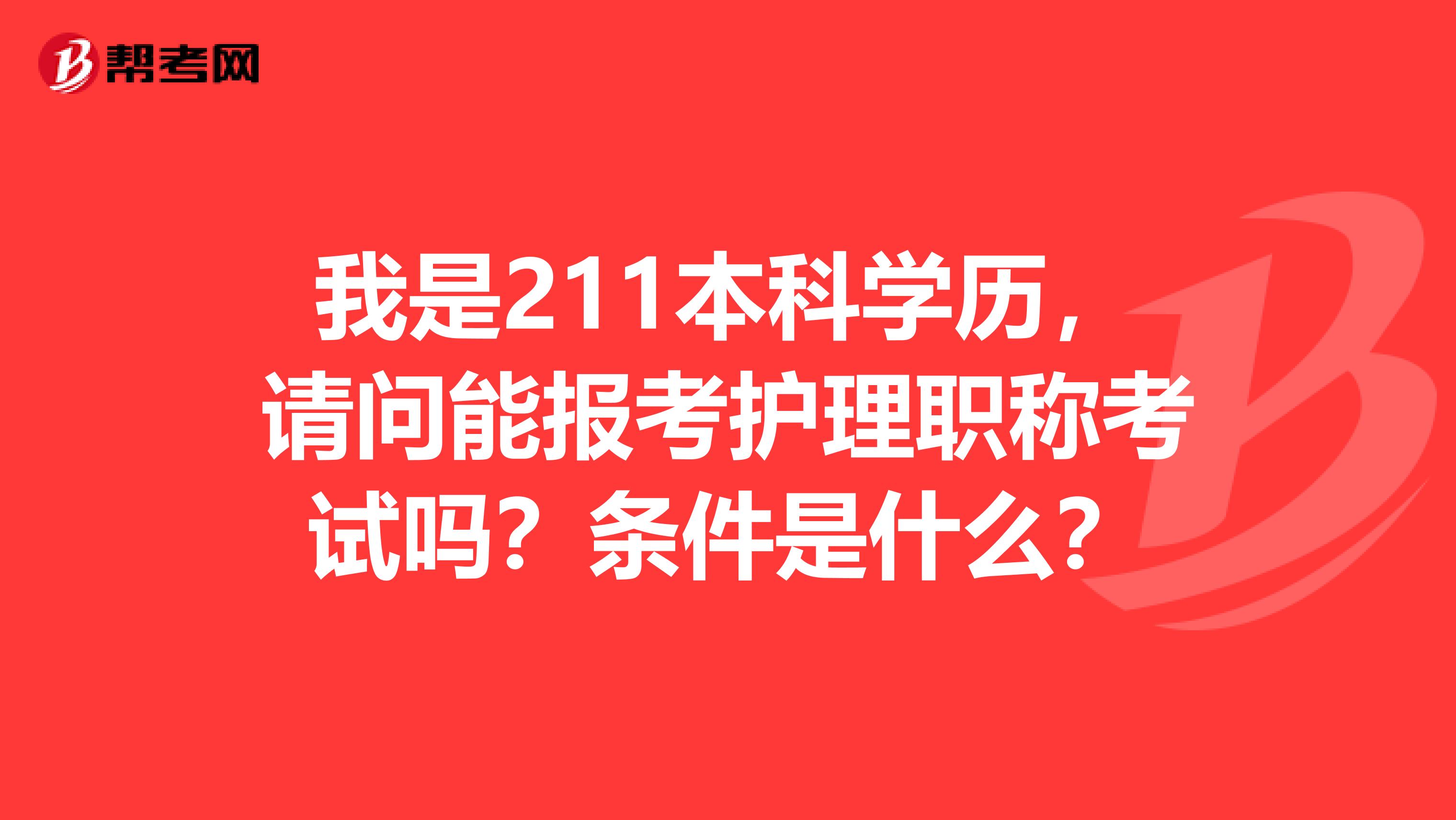 我是211本科學(xué)歷，請問能報考護(hù)理職稱考試嗎？條件是什么？