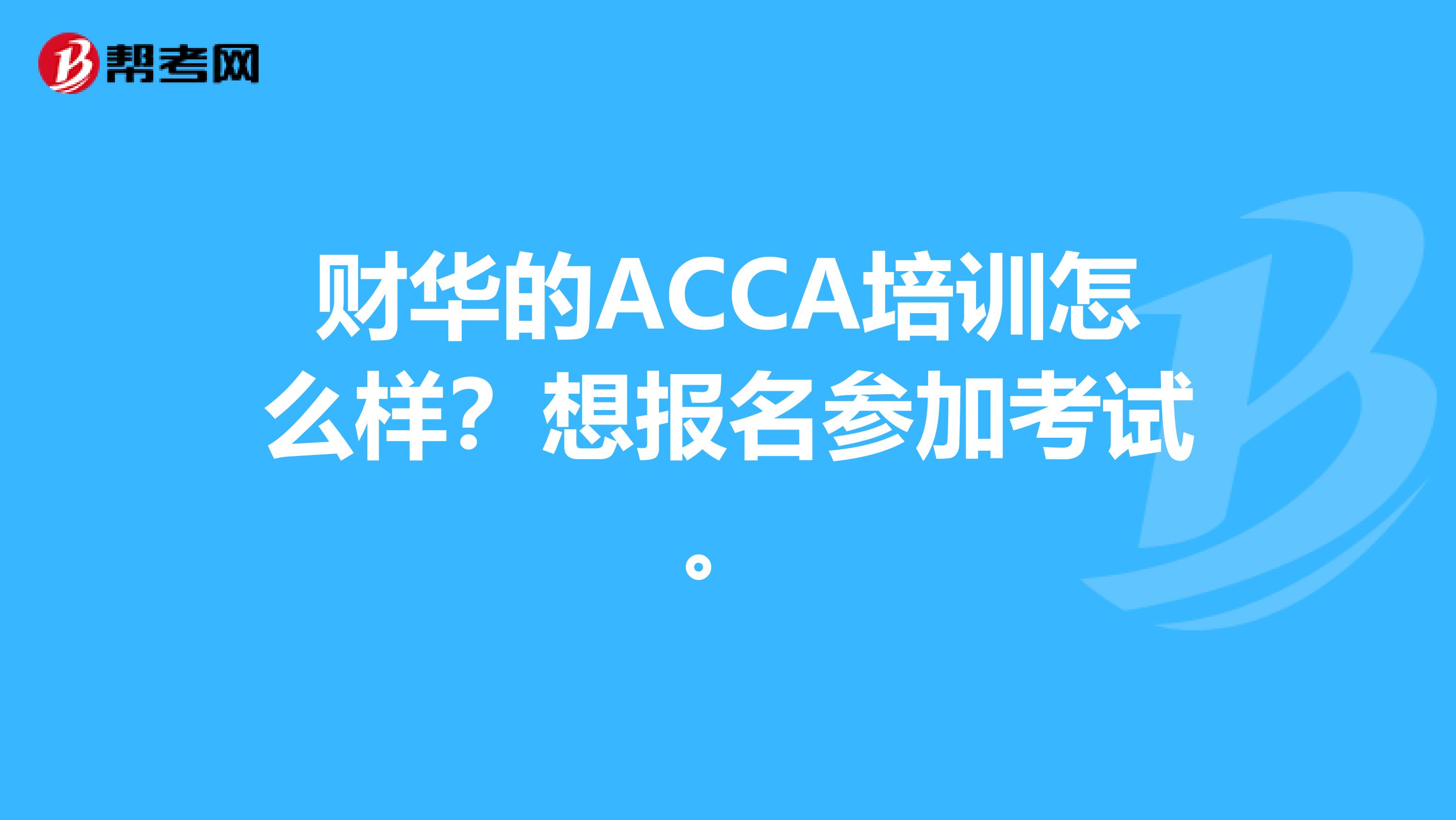 财华的ACCA培训怎么样?想报名参加考试。
