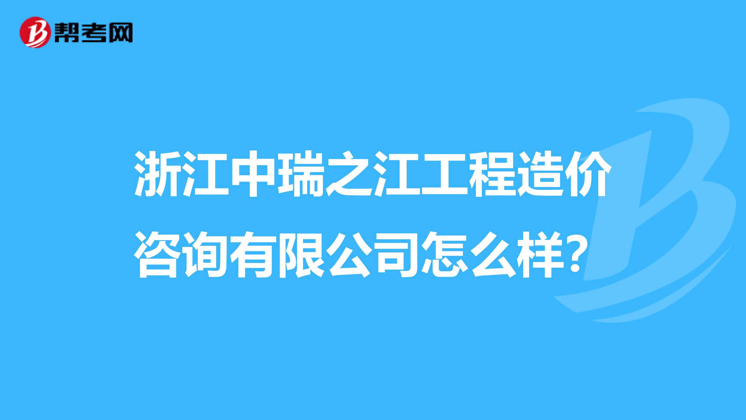 浙江中瑞之江工程造价咨询有限公司怎么样？