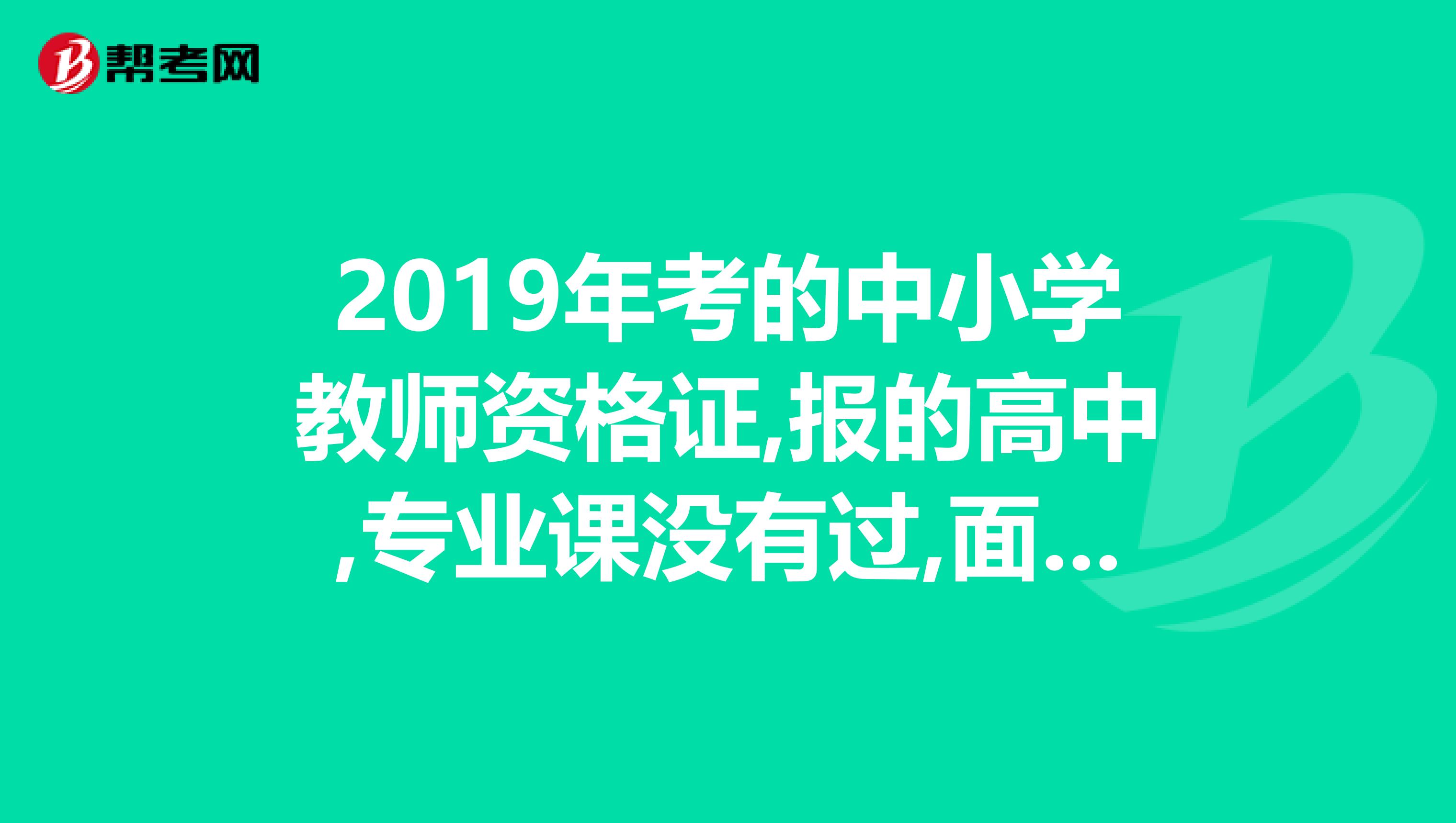 2019年考的中小学教师资格证,报的高中,专业课没有过,面试报了中职。明年考高中资格证需要考几门