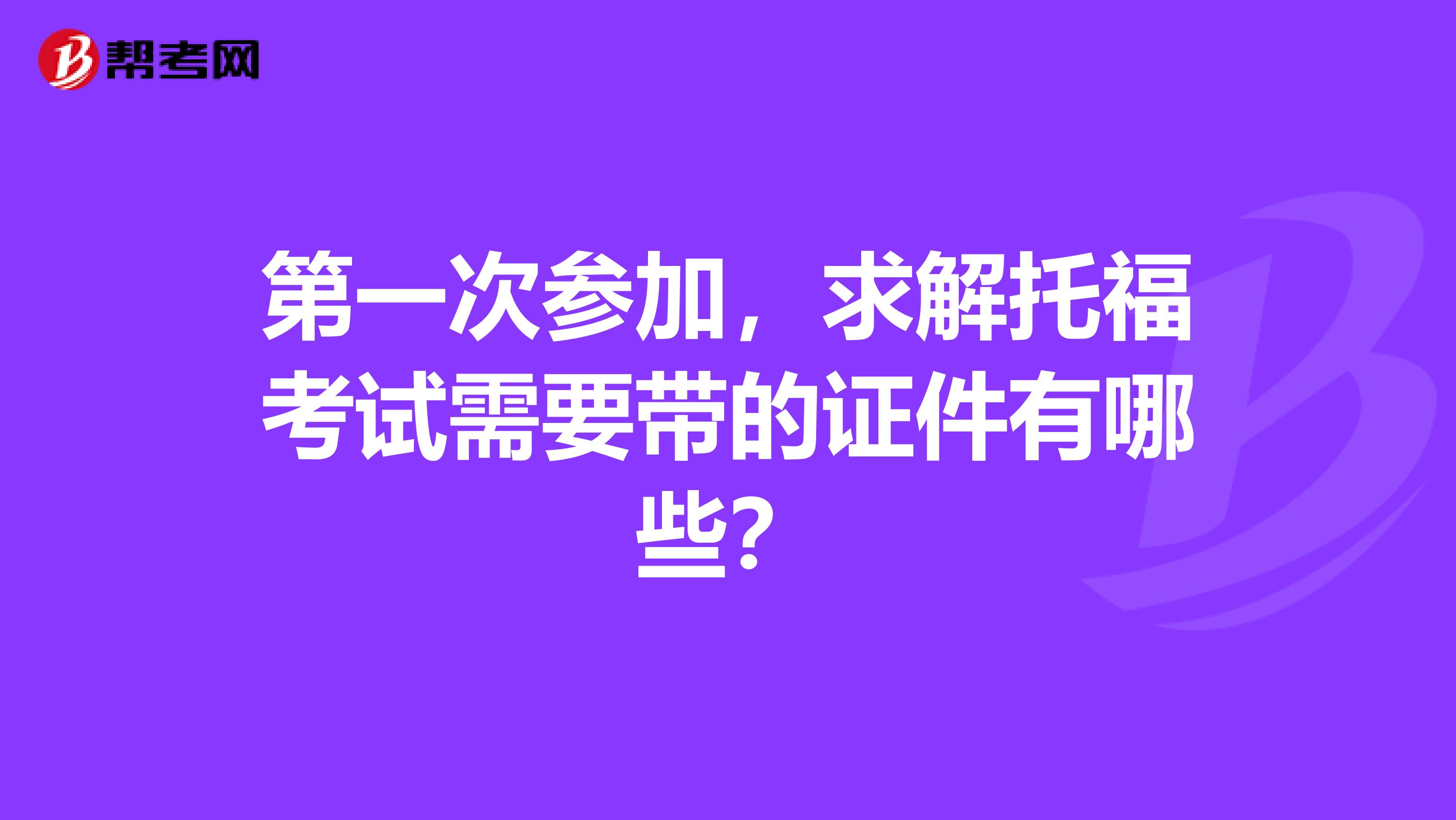 第一次参加,求解托福考试需要带的证件有哪些?
