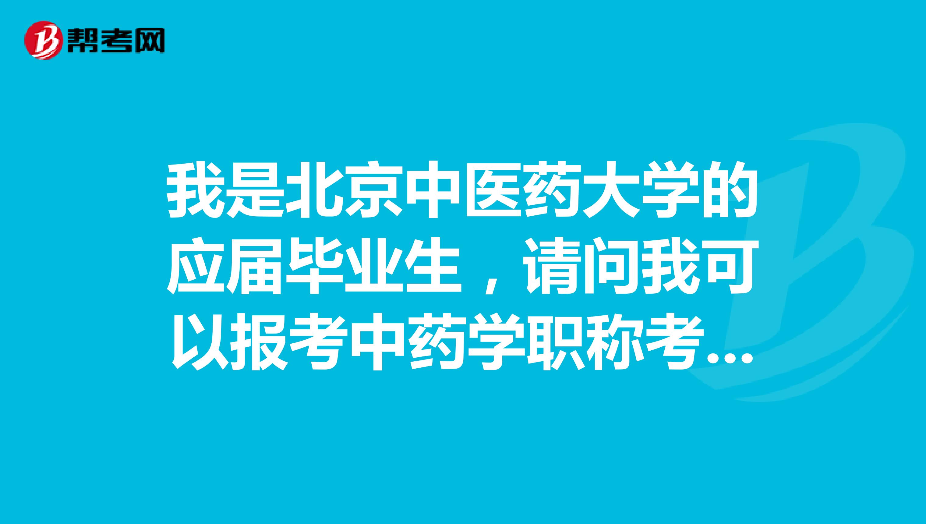 我是北京中醫(yī)藥大學(xué)的應(yīng)屆畢業(yè)生，請(qǐng)問我可以報(bào)考中藥學(xué)職稱考試嗎？