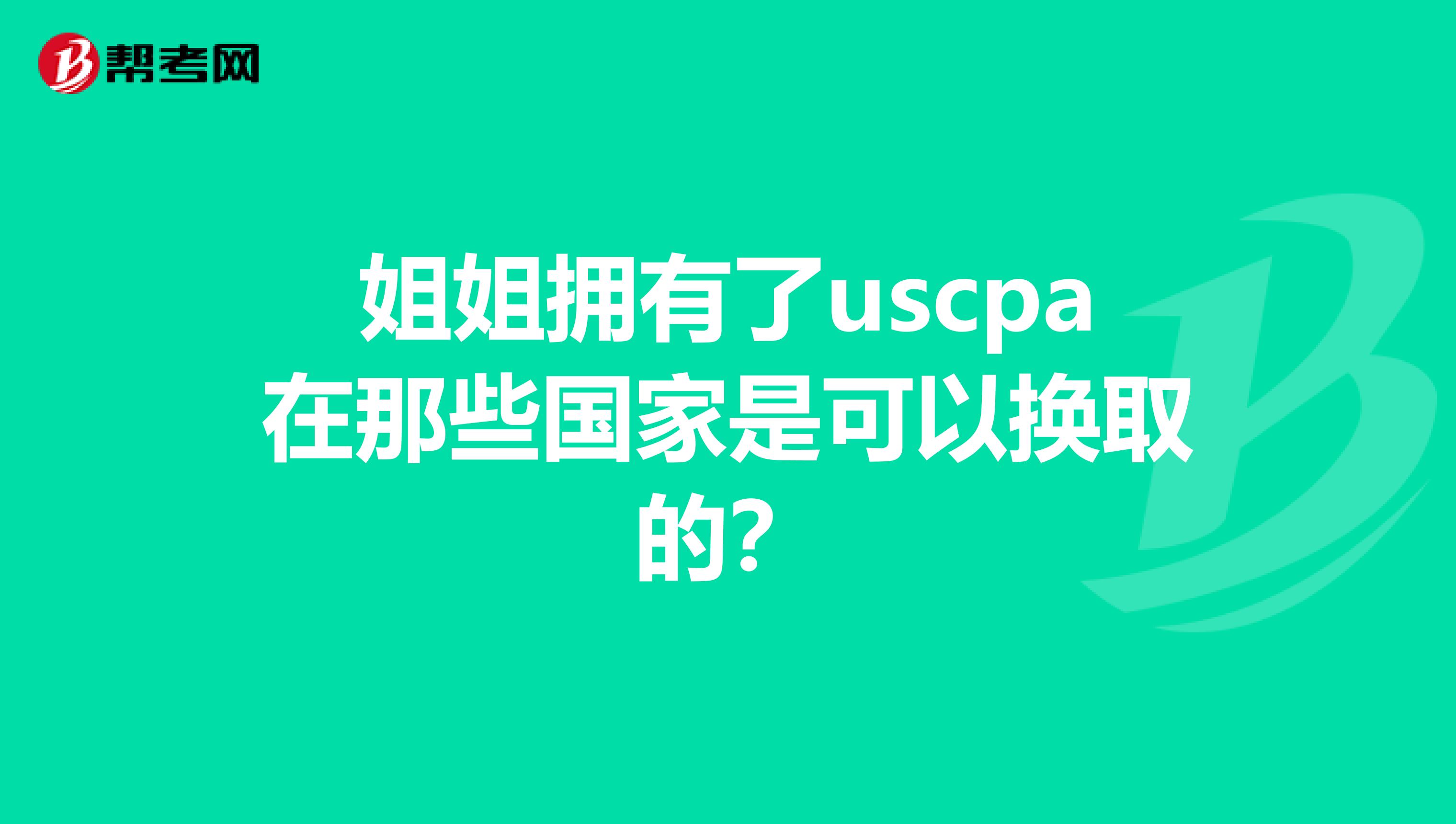 姐姐拥有了uscpa在那些国家是可以换取的？