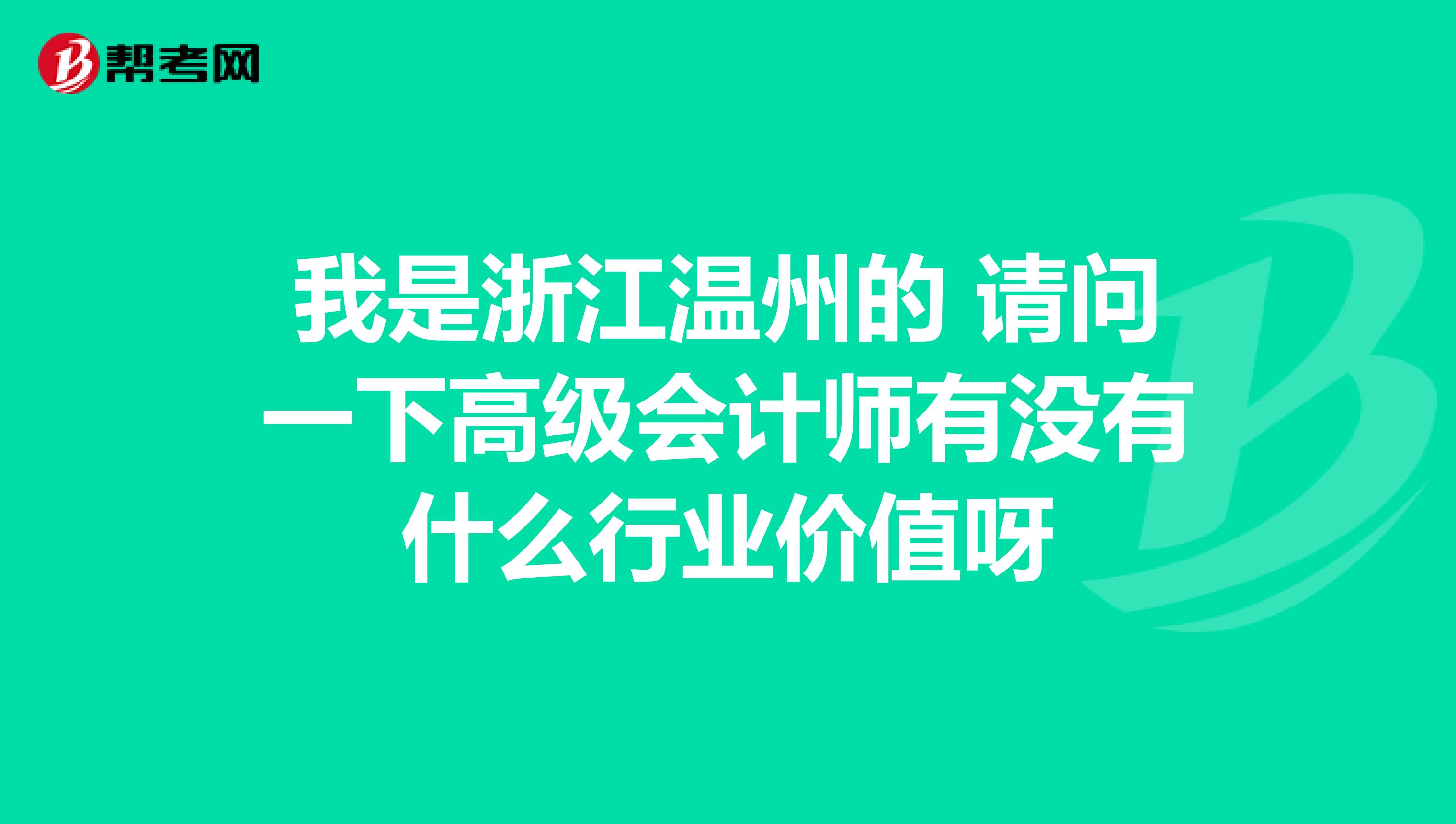 我是浙江温州的 请问一下高级会计师有没有什么行业价值呀