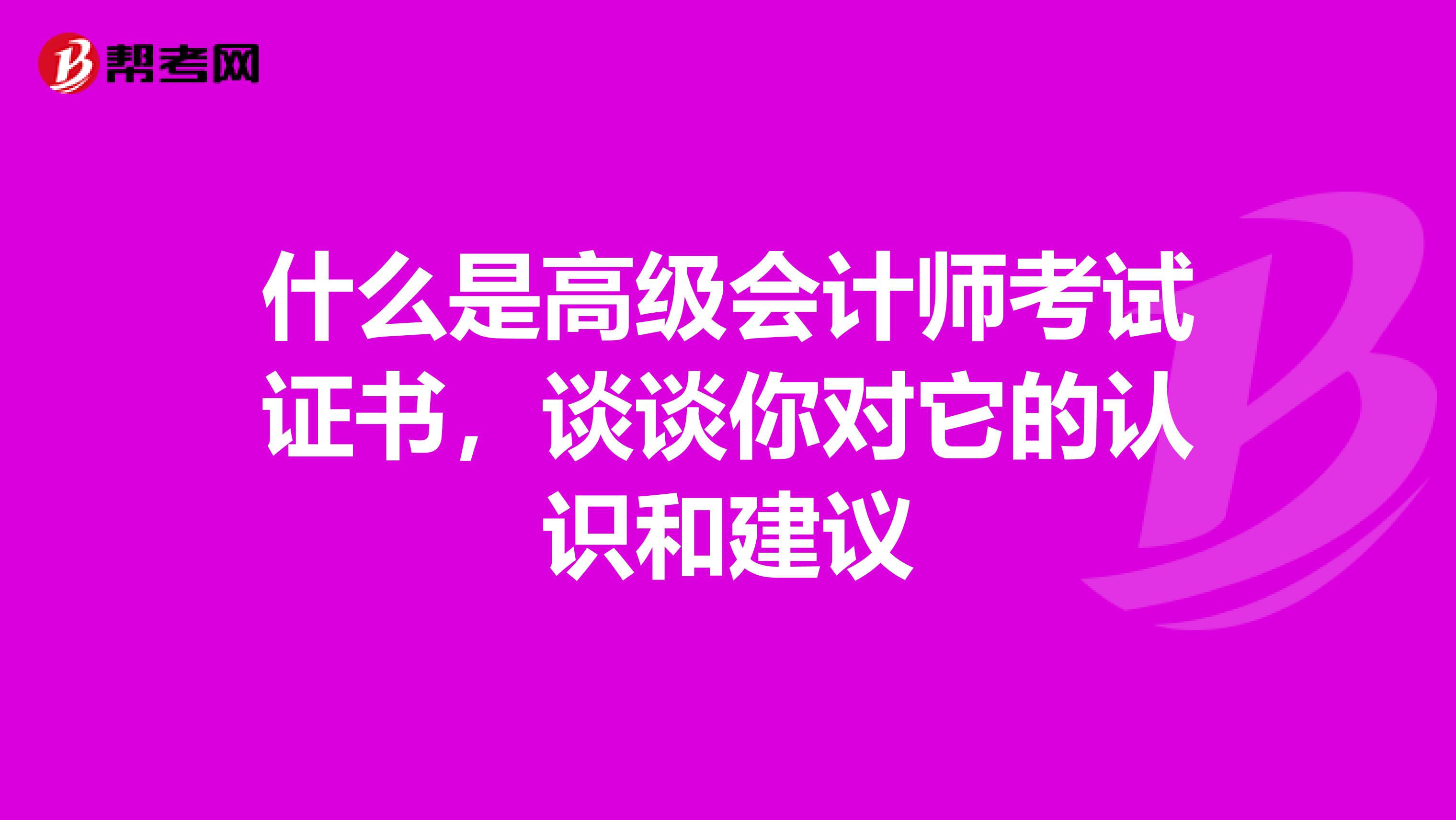 什么是高级会计师考试证书,谈谈你对它的认识和建议