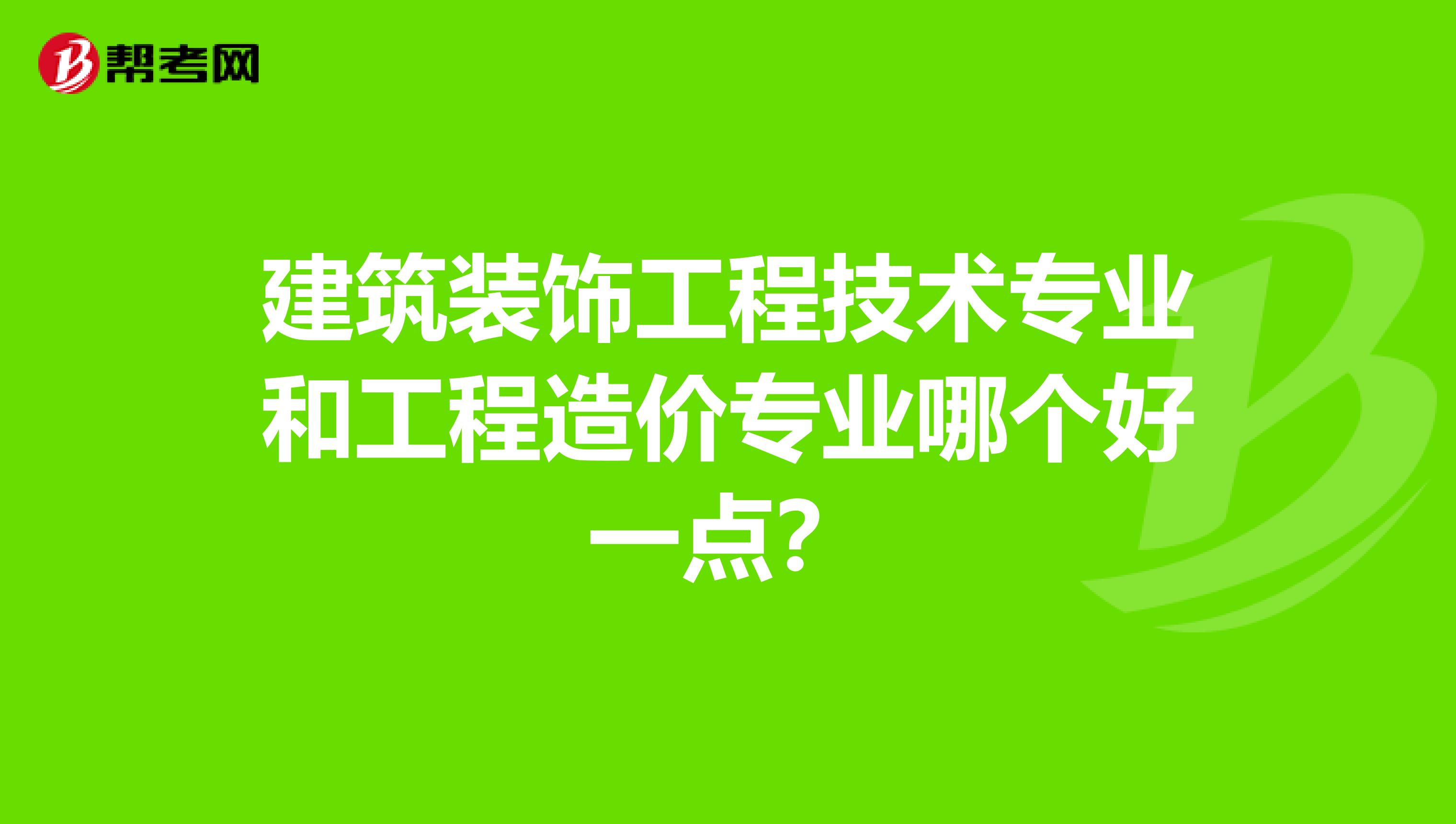 建筑装饰工程技术专业和工程造价专业哪个好一点?