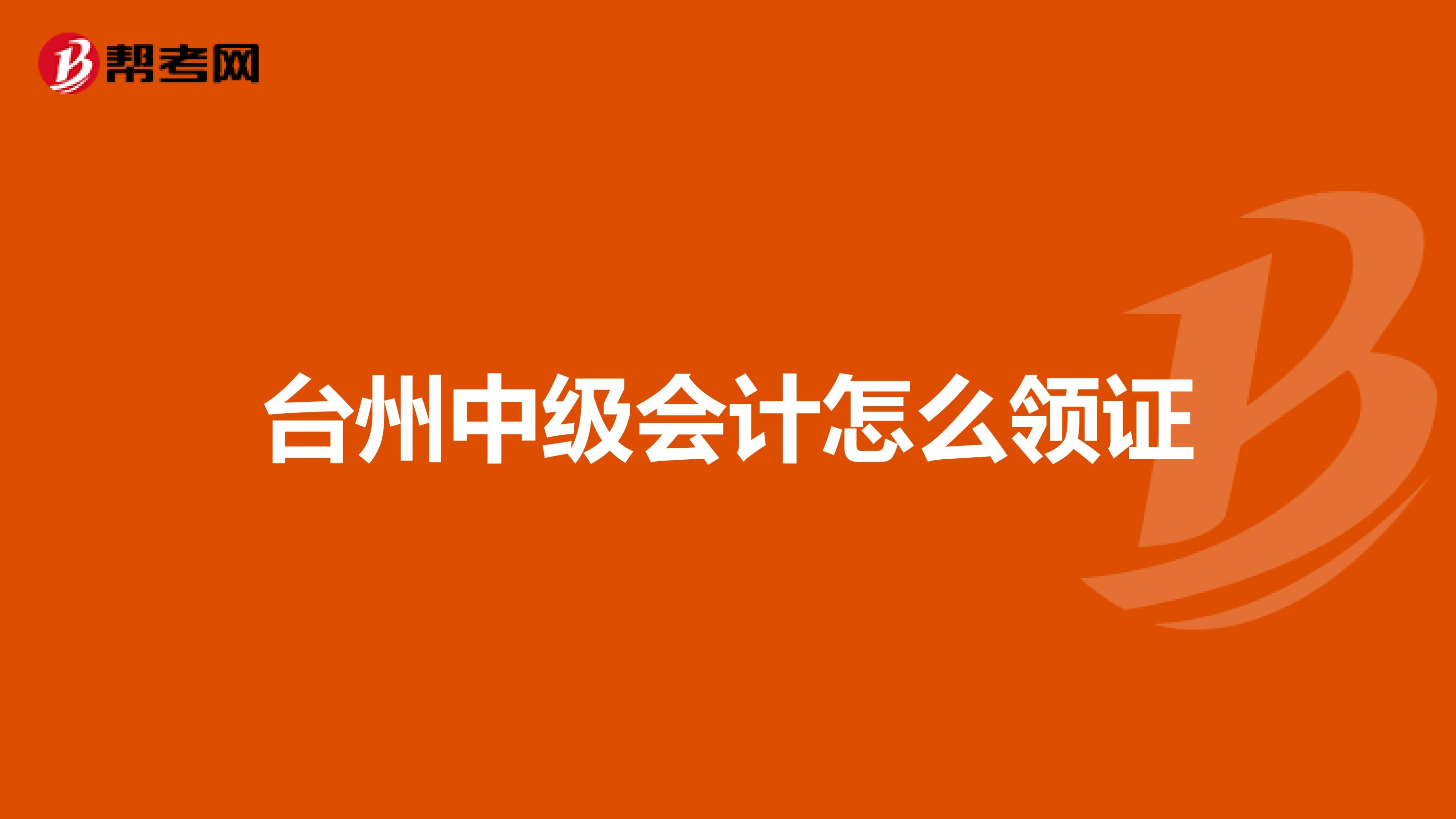 臺州中級會計怎么領證