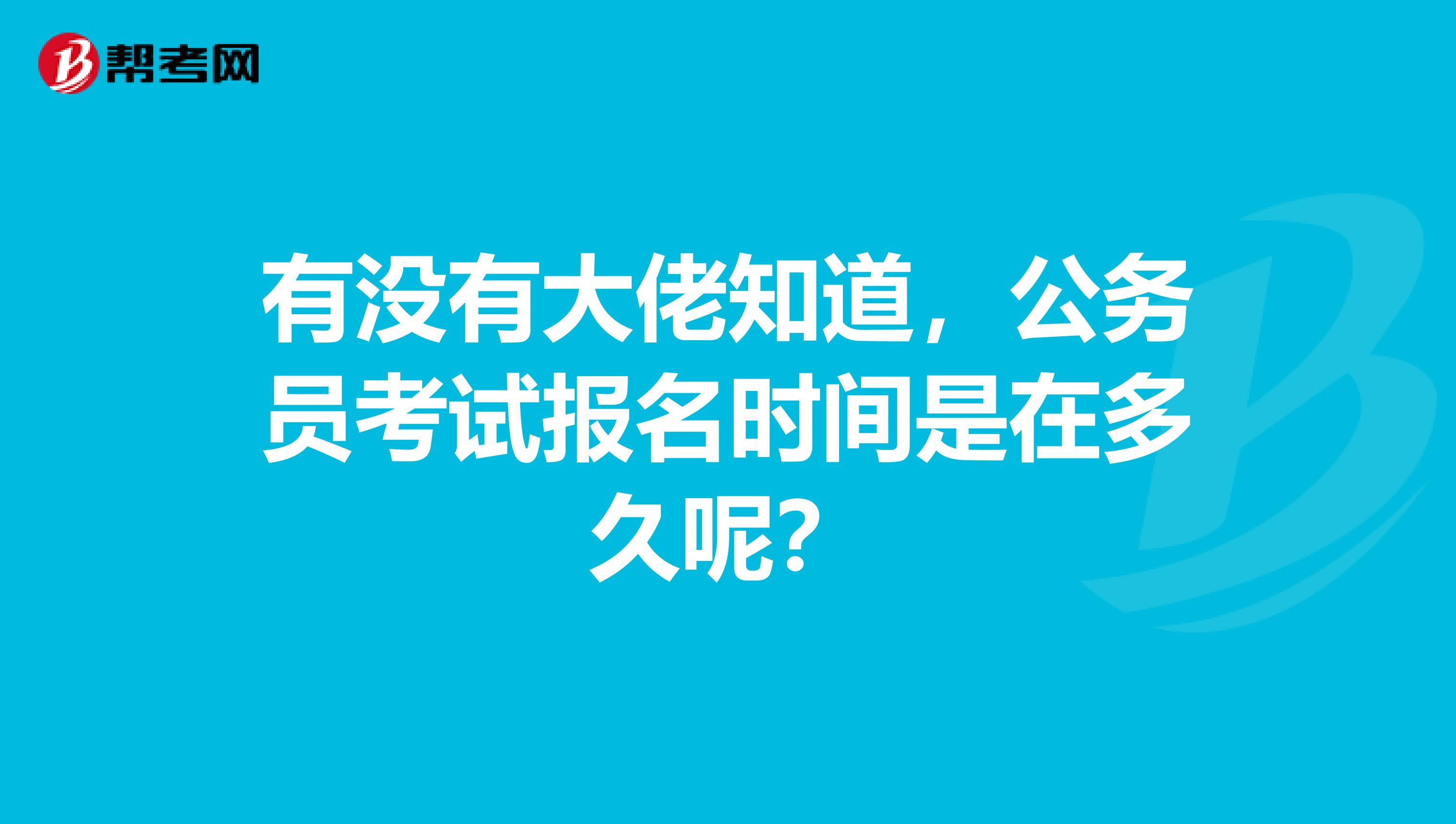 有没有大佬知道，公务员考试报名时间是在多久呢？