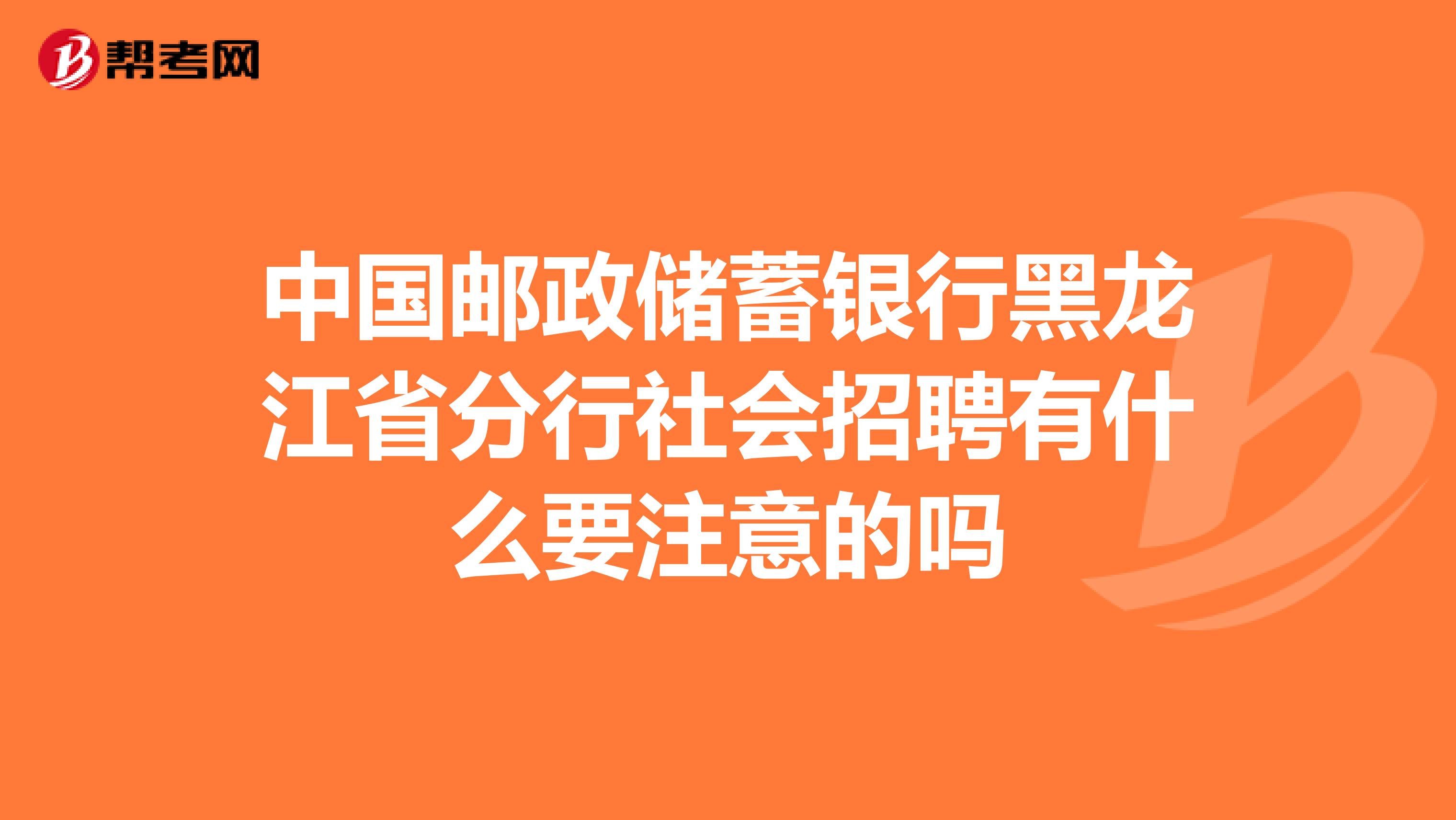 中国邮政储蓄银行黑龙江省分行社会招聘有什么要注意的吗