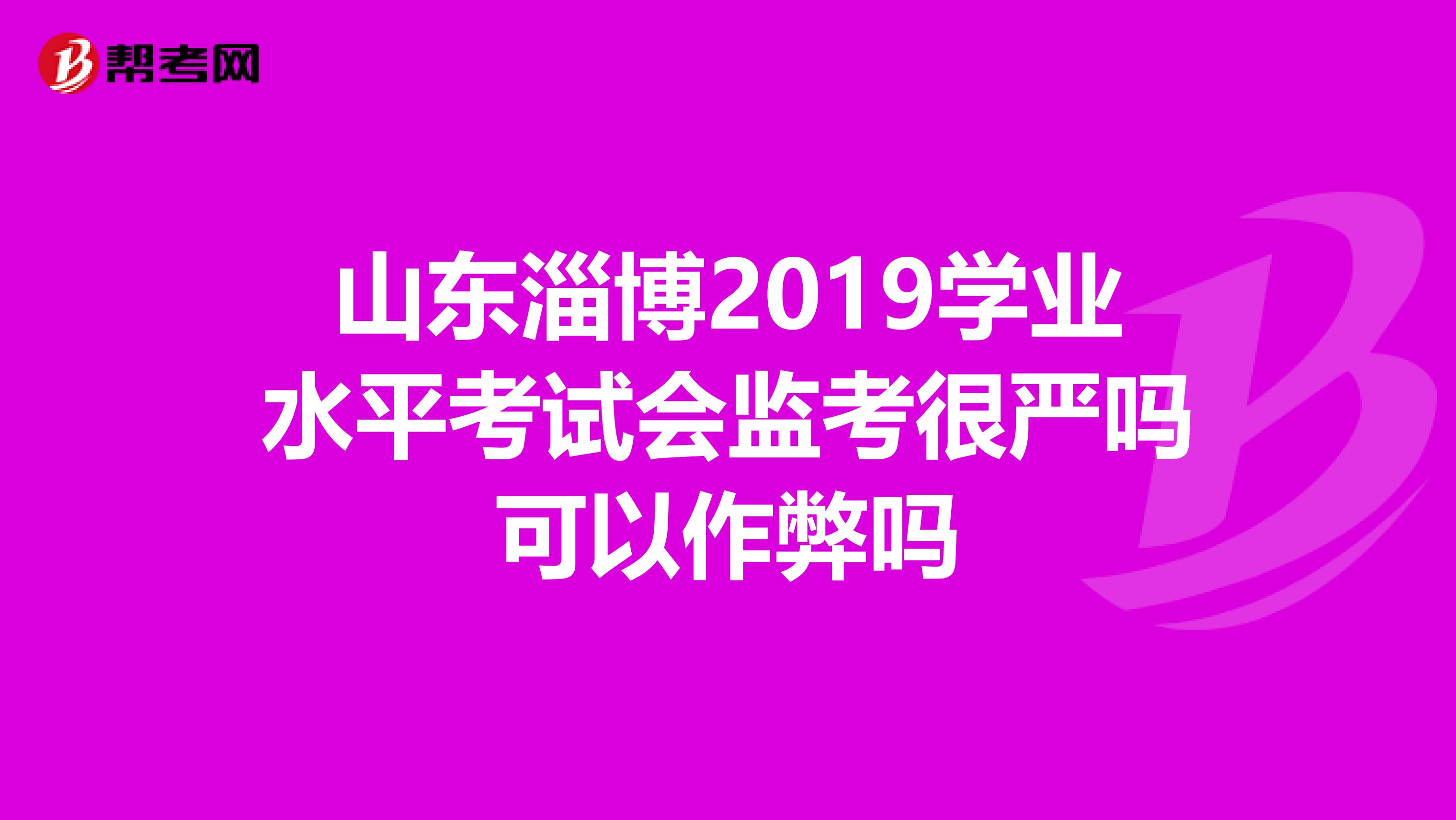 山东淄博2019学业水平考试会监考很严吗可以作弊吗