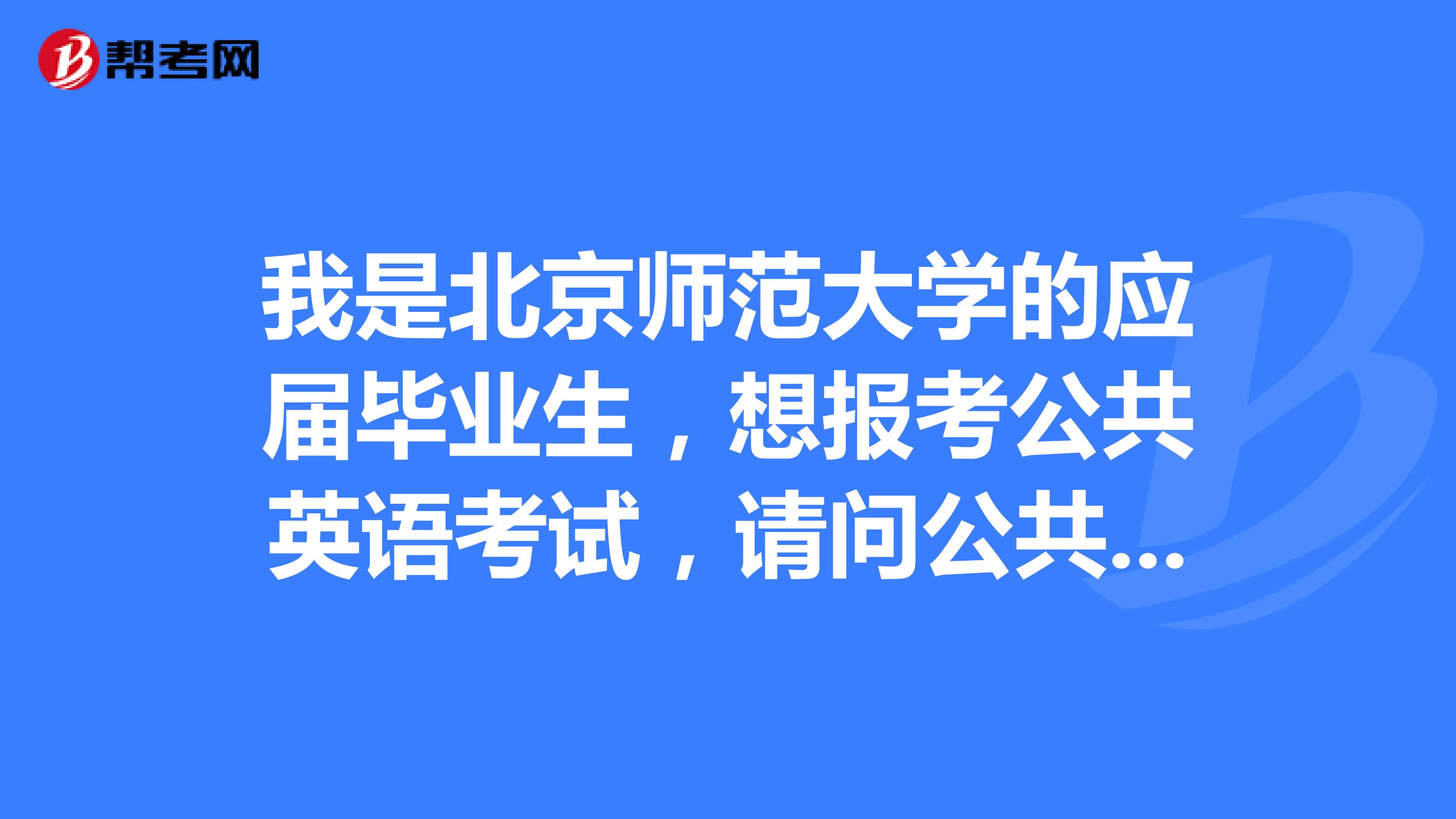 我是北京师范大学的应届毕业生,想报考公共英语考试,请问公共英语考试免试的条件是什么?