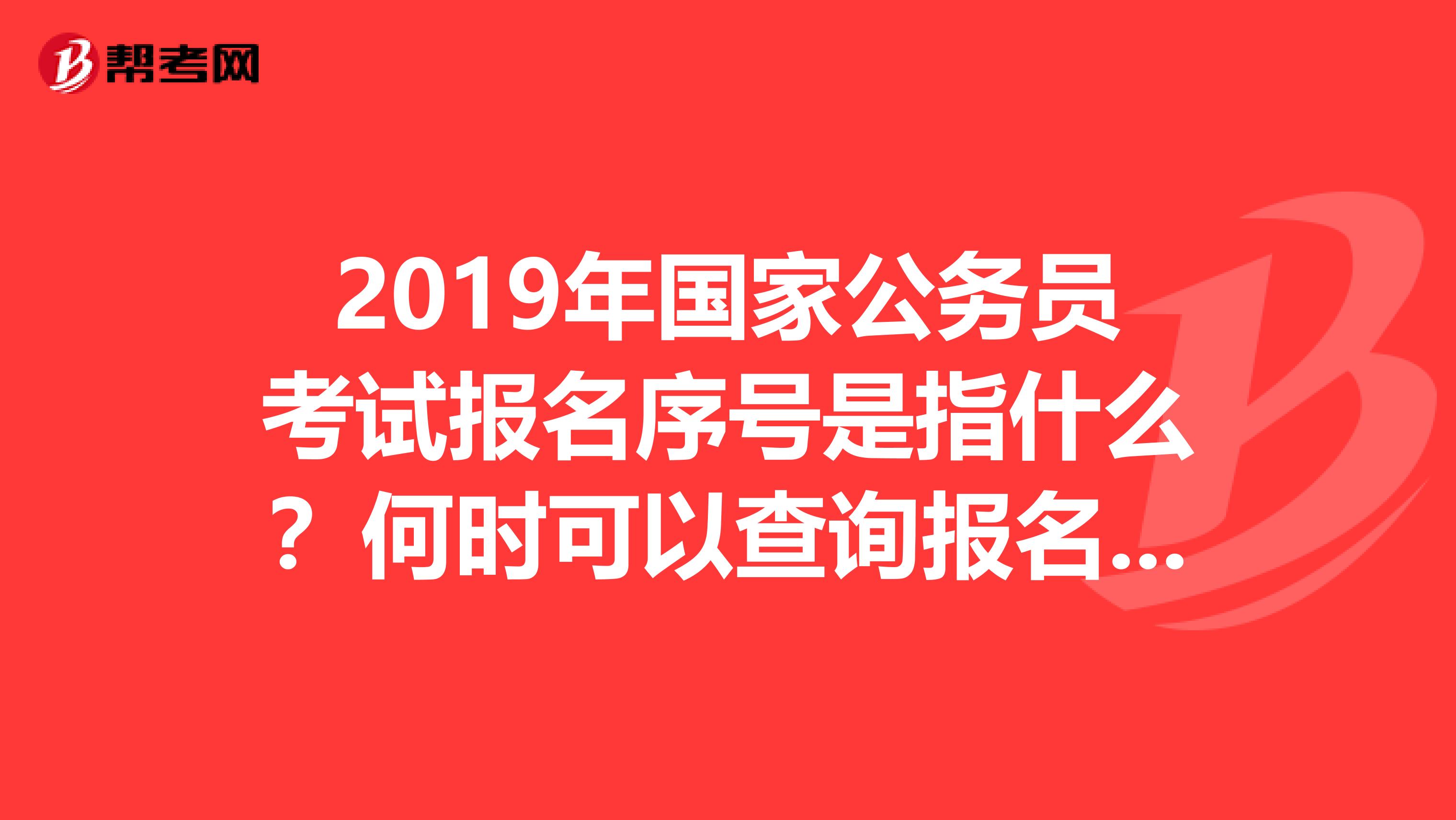 2019年国家公务员考试报名序号是指什么？何时可以查询报名序号？