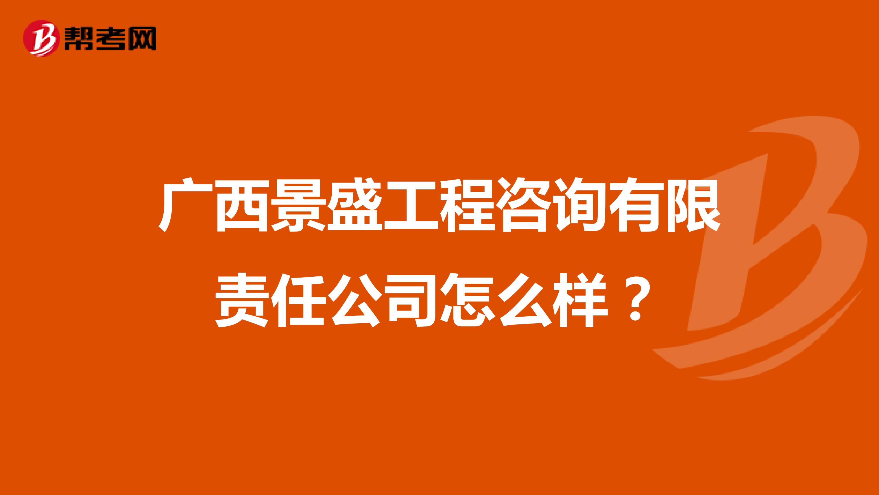 广西景盛工程咨询有限责任公司怎么样?